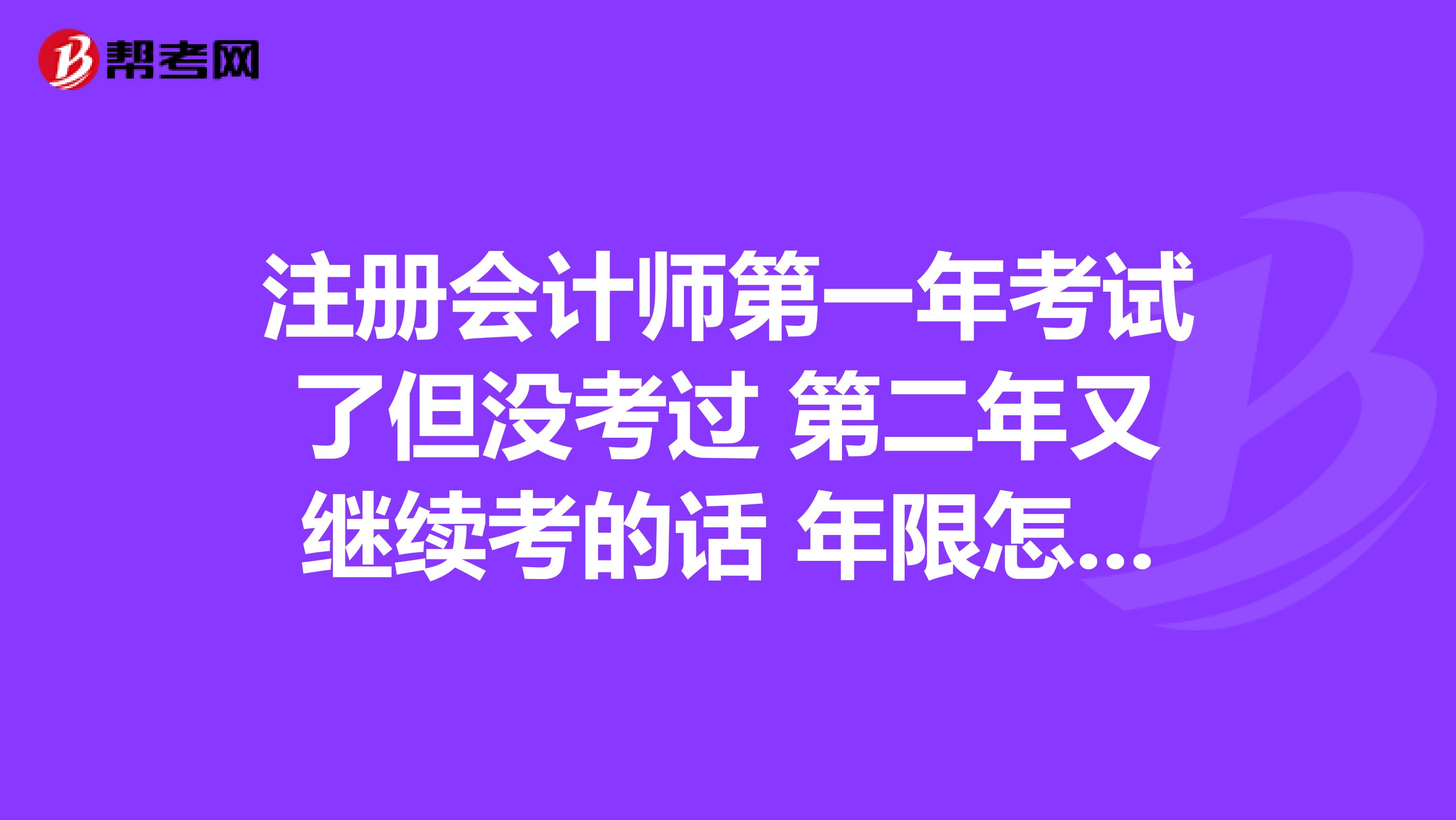 注册会计师第一年考试了但没考过 第二年又继续考的话 年限怎么算啊？