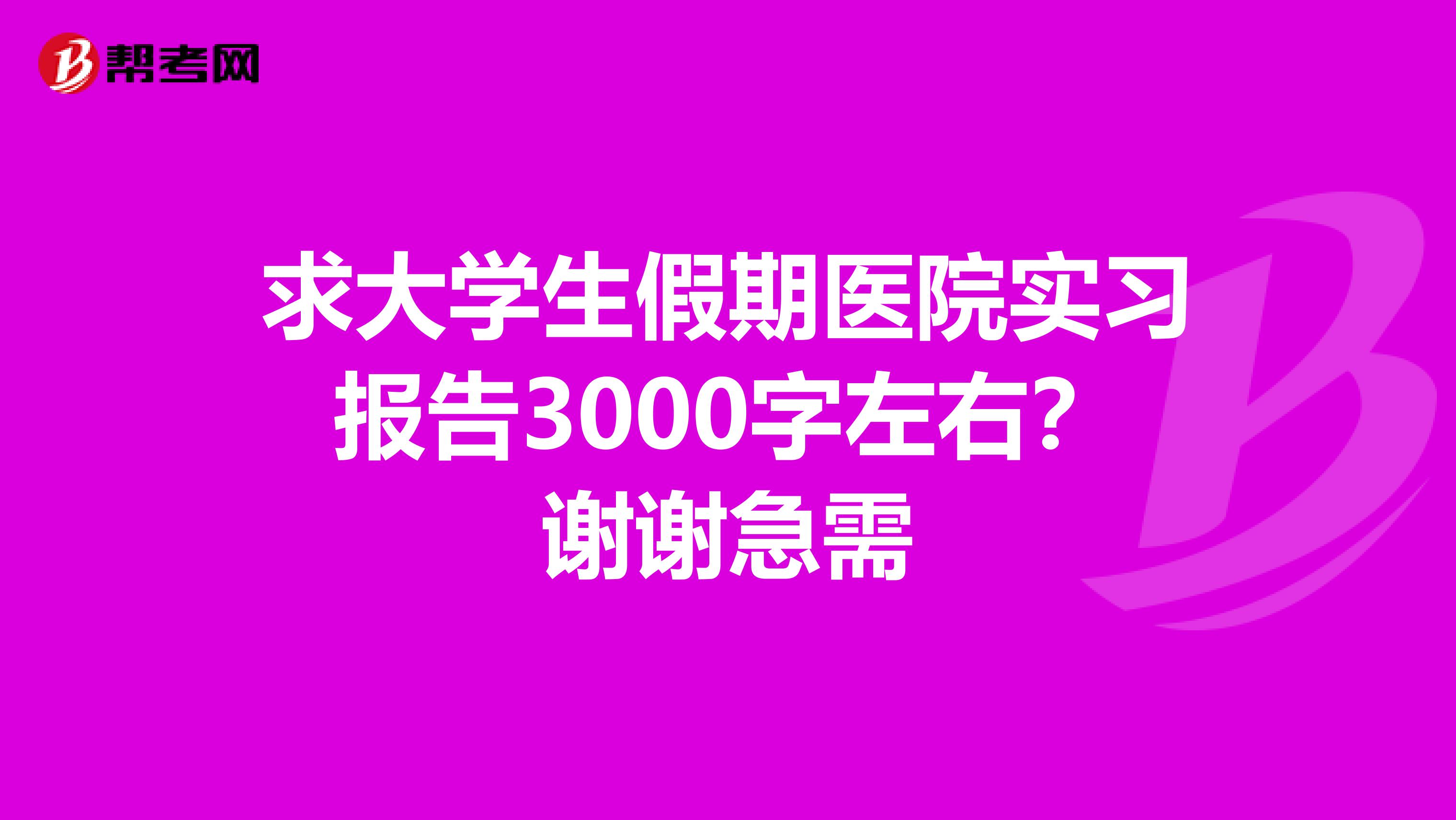 求大学生假期医院实习报告3000字左右？谢谢急需