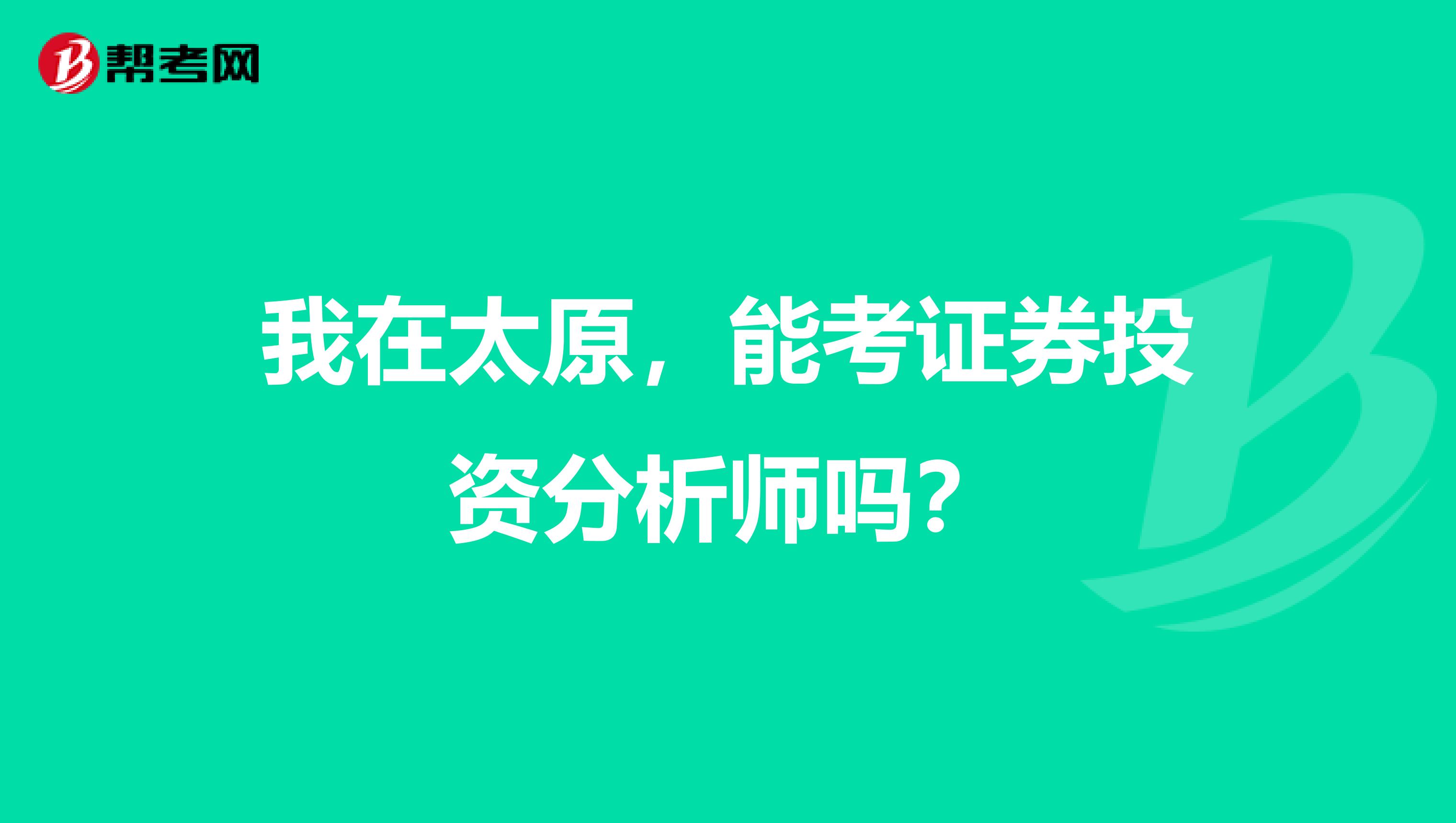 我在太原,能考证券投资分析师吗?