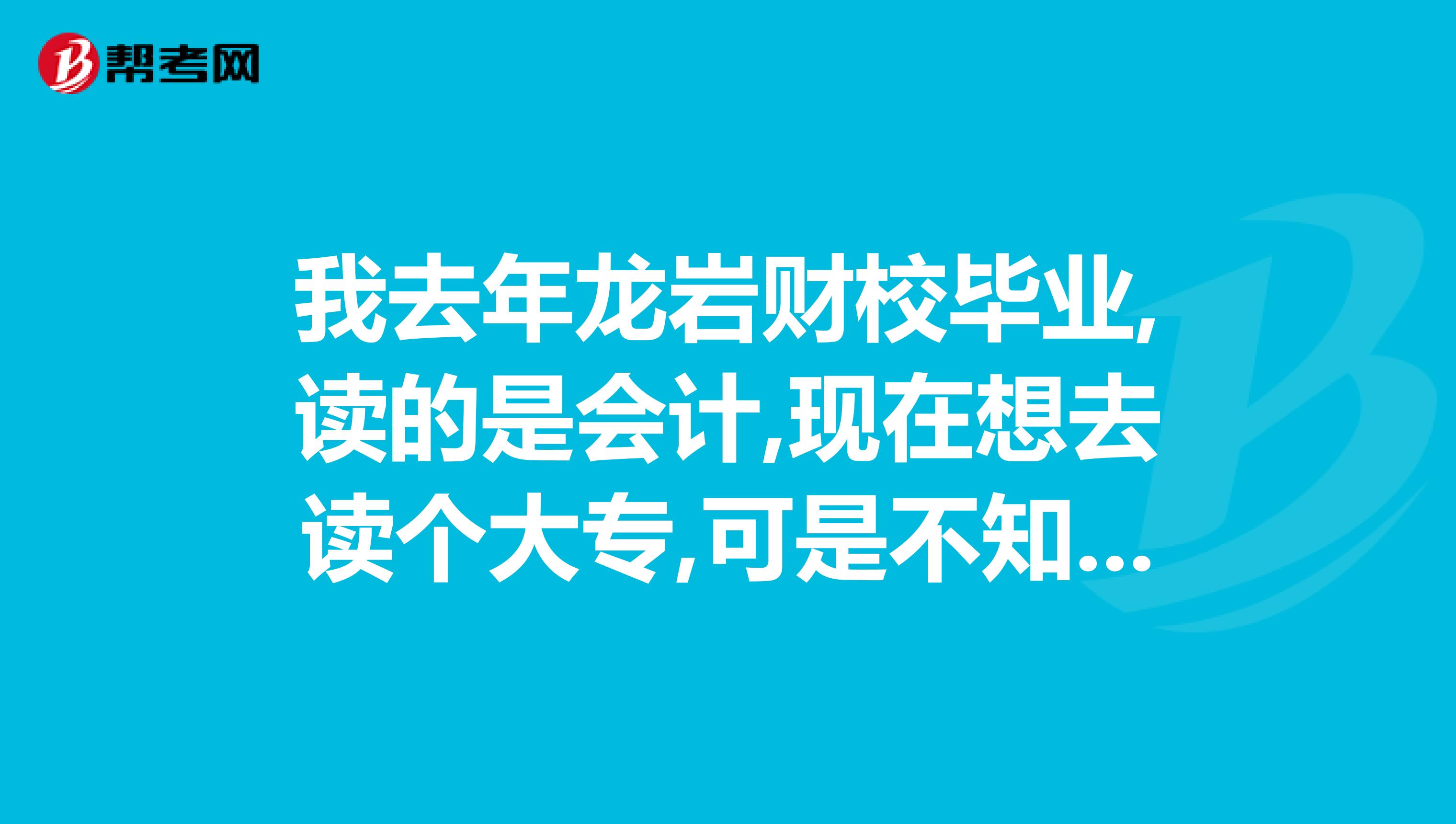 我去年龙岩财校毕业,读的是会计,现在想去读个大专,可是不知道哪个大专会比较好,友们有没有介绍下