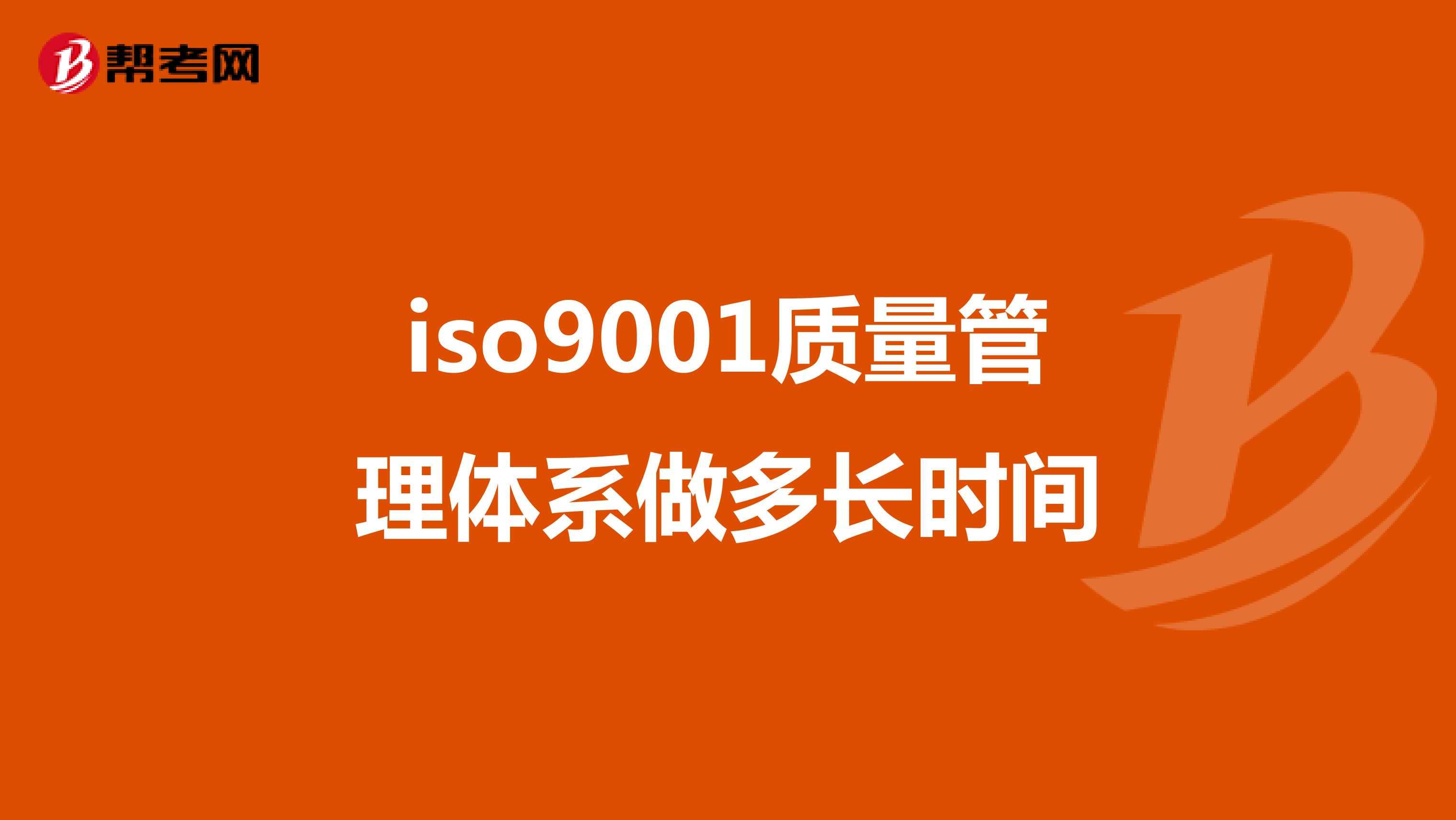 iso9001质量管理体系做多长时间