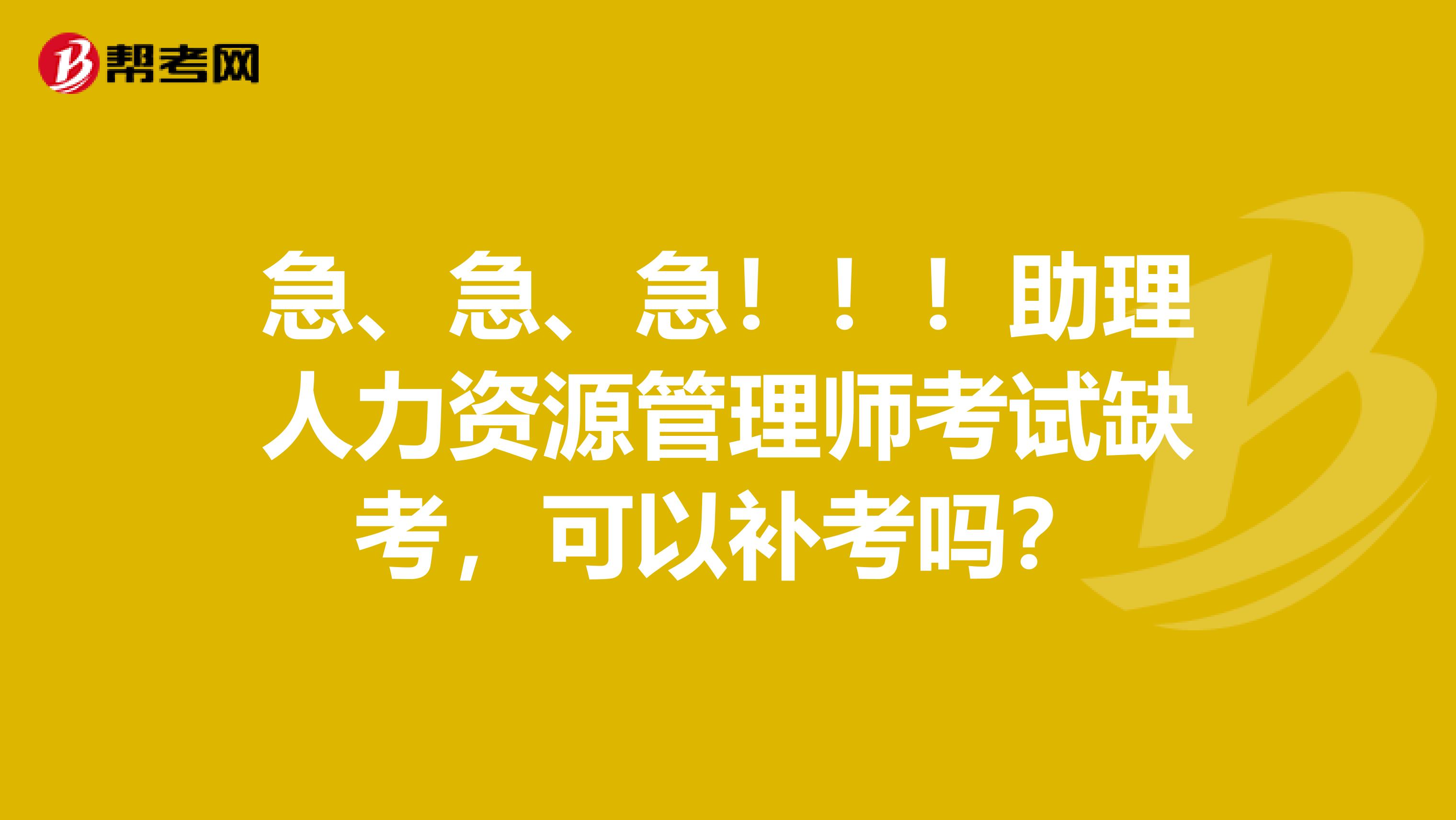 急、急、急!!!助理人力资源管理师考试缺考,可以补考吗?