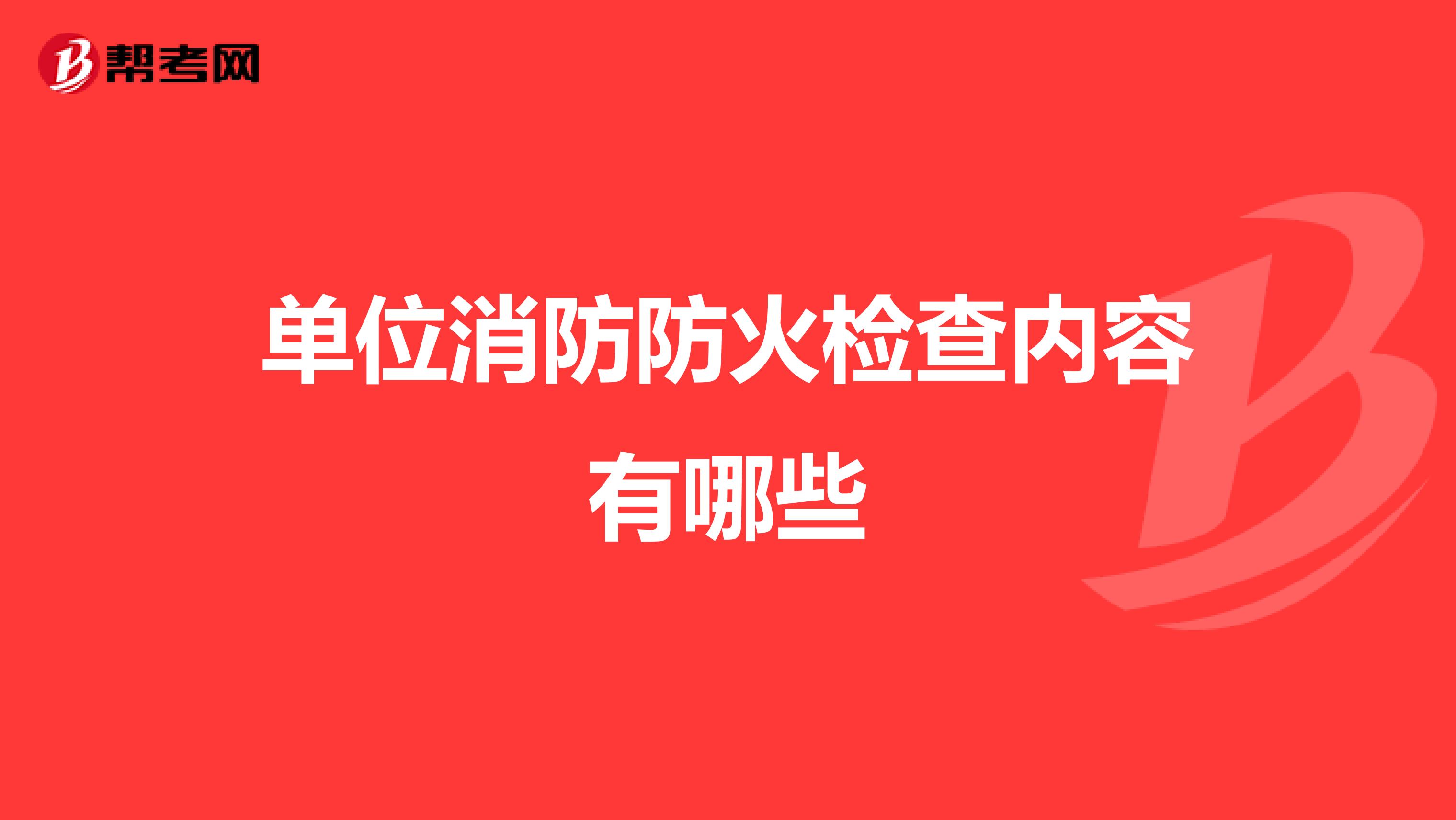 单位消防防火检查内容有哪些