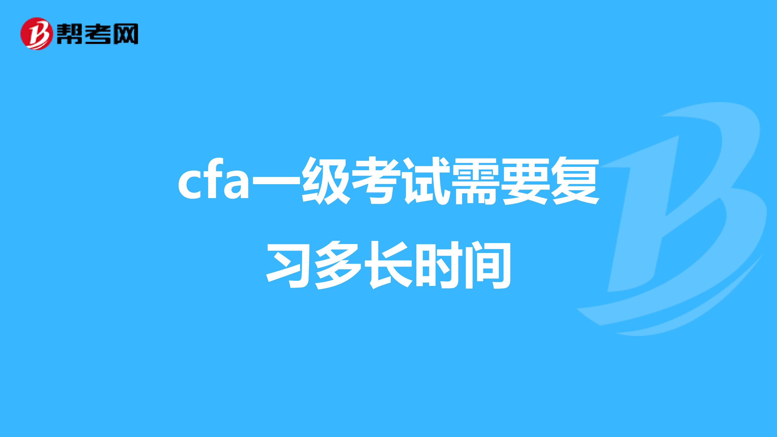 cfa一級考試需要復(fù)習(xí)多長時間