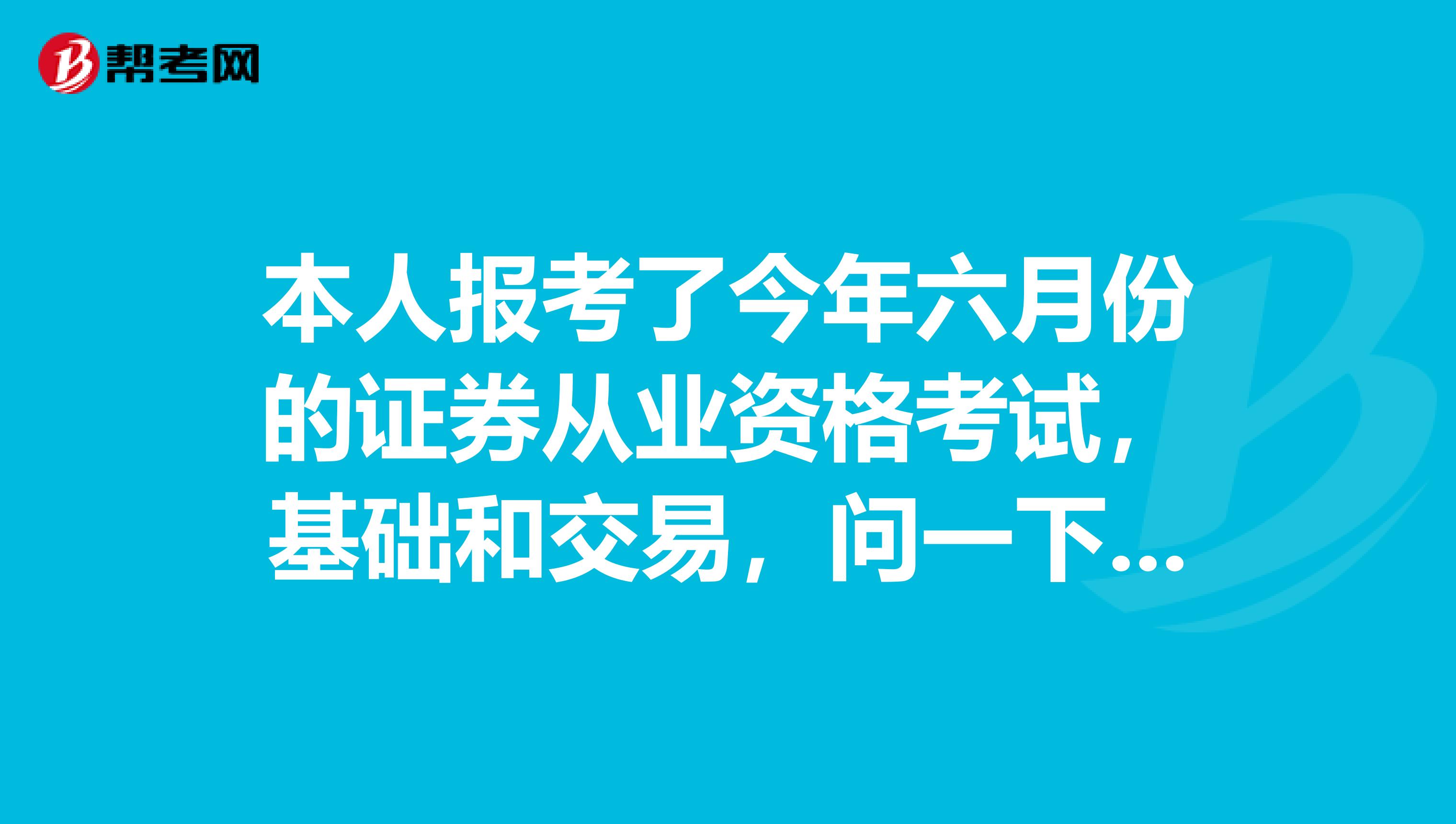本人报考了今年六月份的证券从业资格考试，基础和交易，问一下这两科具体是哪天几点考谢谢大神