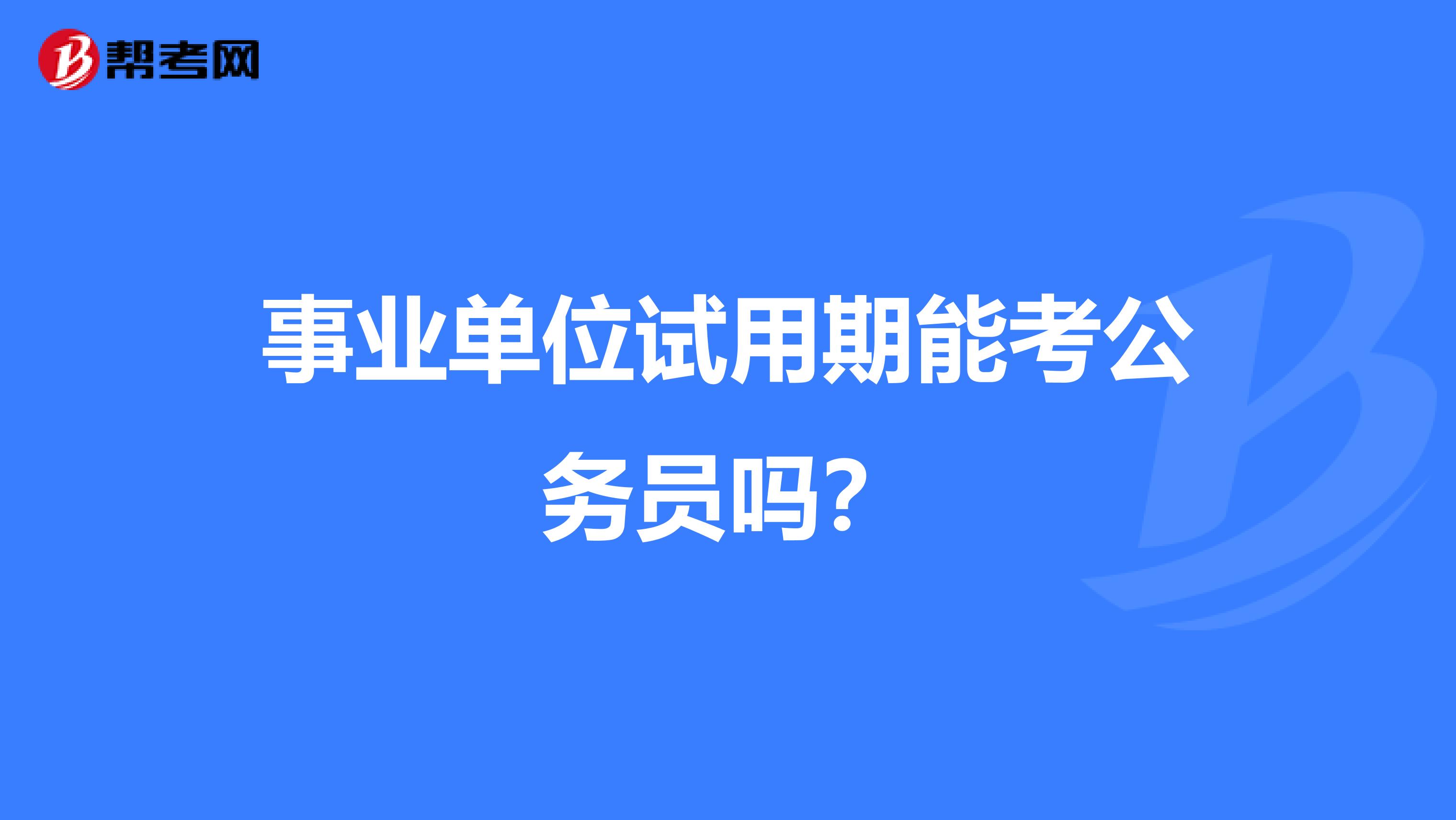 事业单位试用期能考公务员吗?