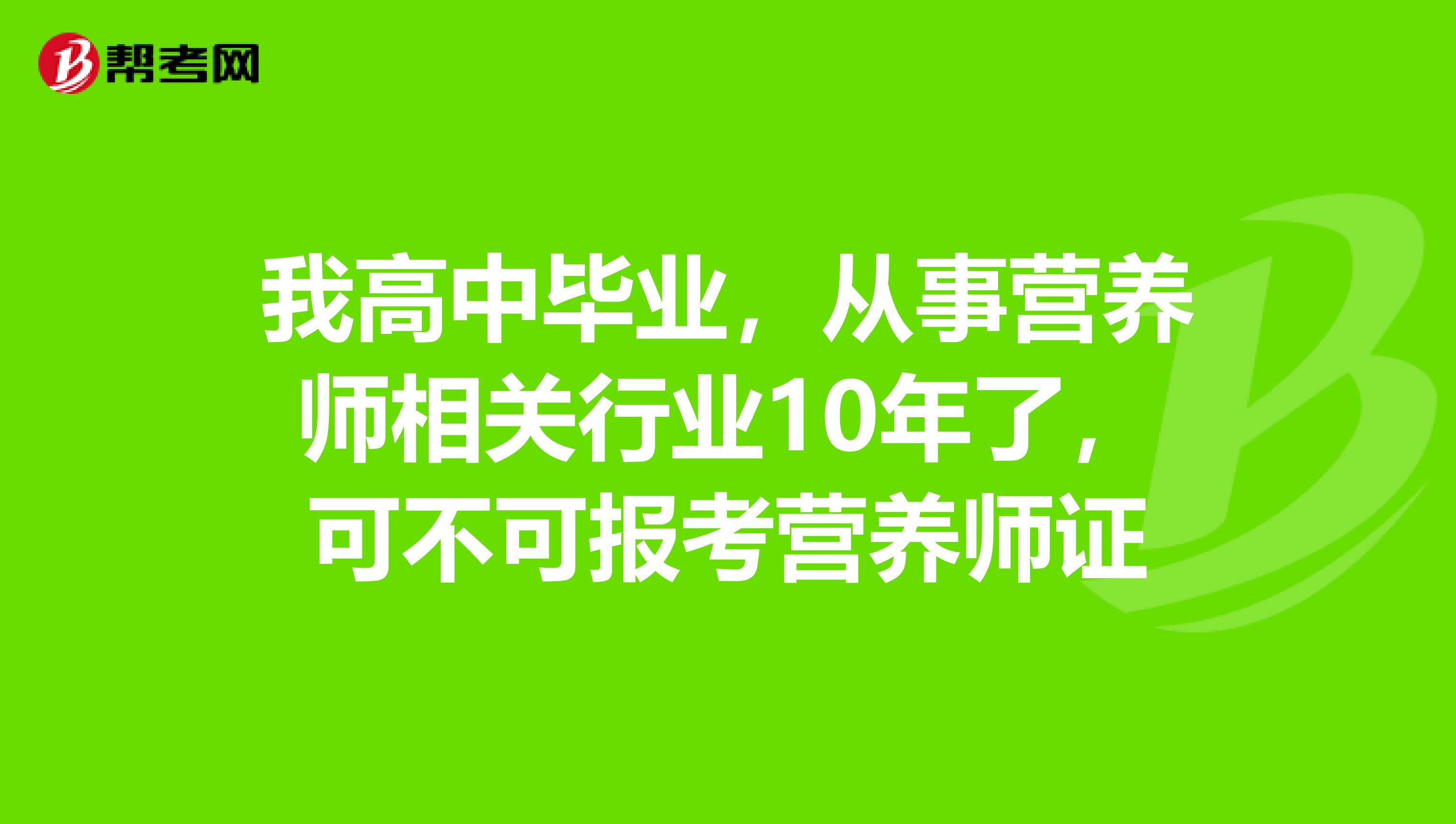 我高中毕业，从事营养师相关行业10年了，可不可报考营养师证