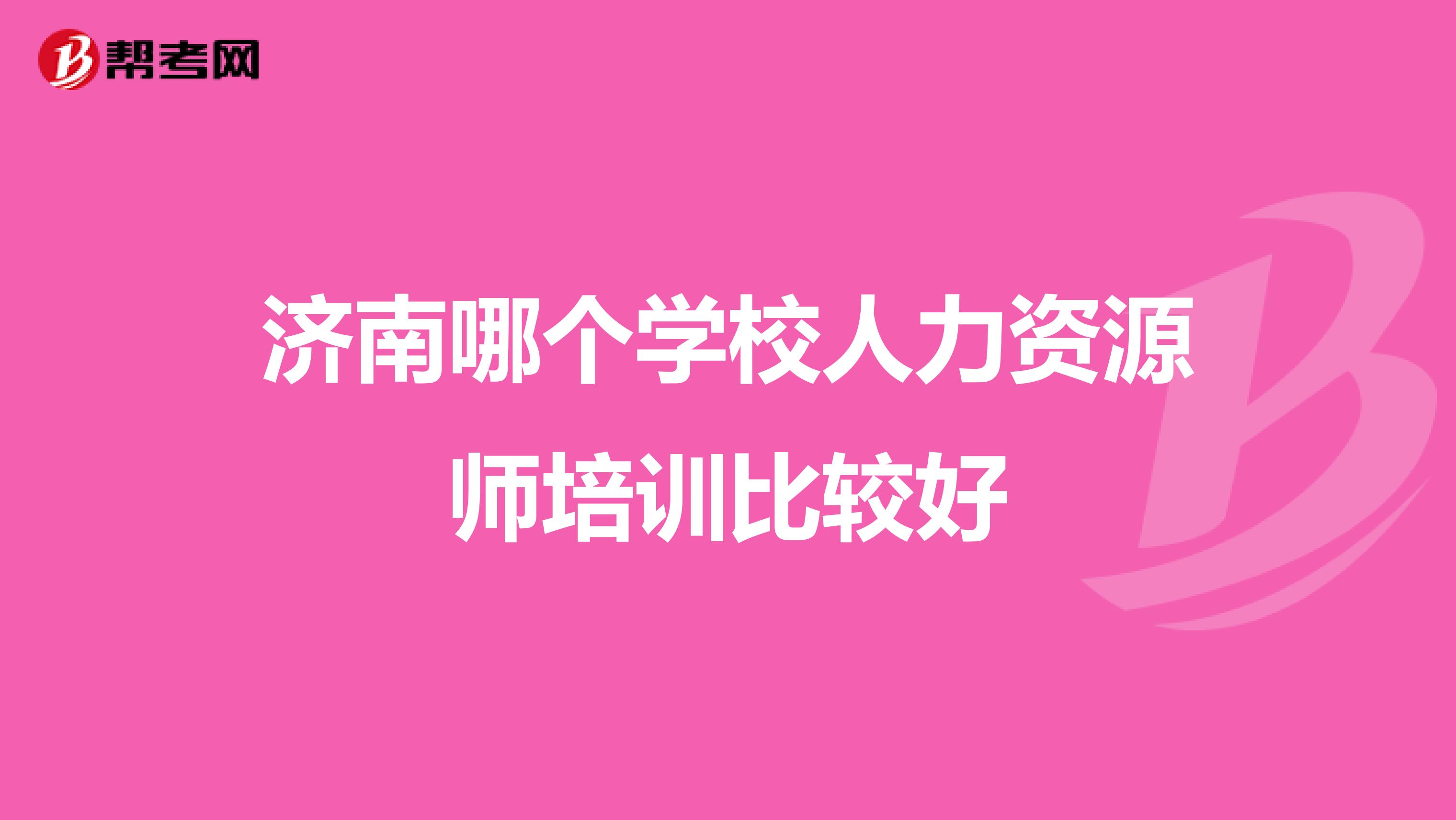 济南哪个学校人力资源师培训比较好