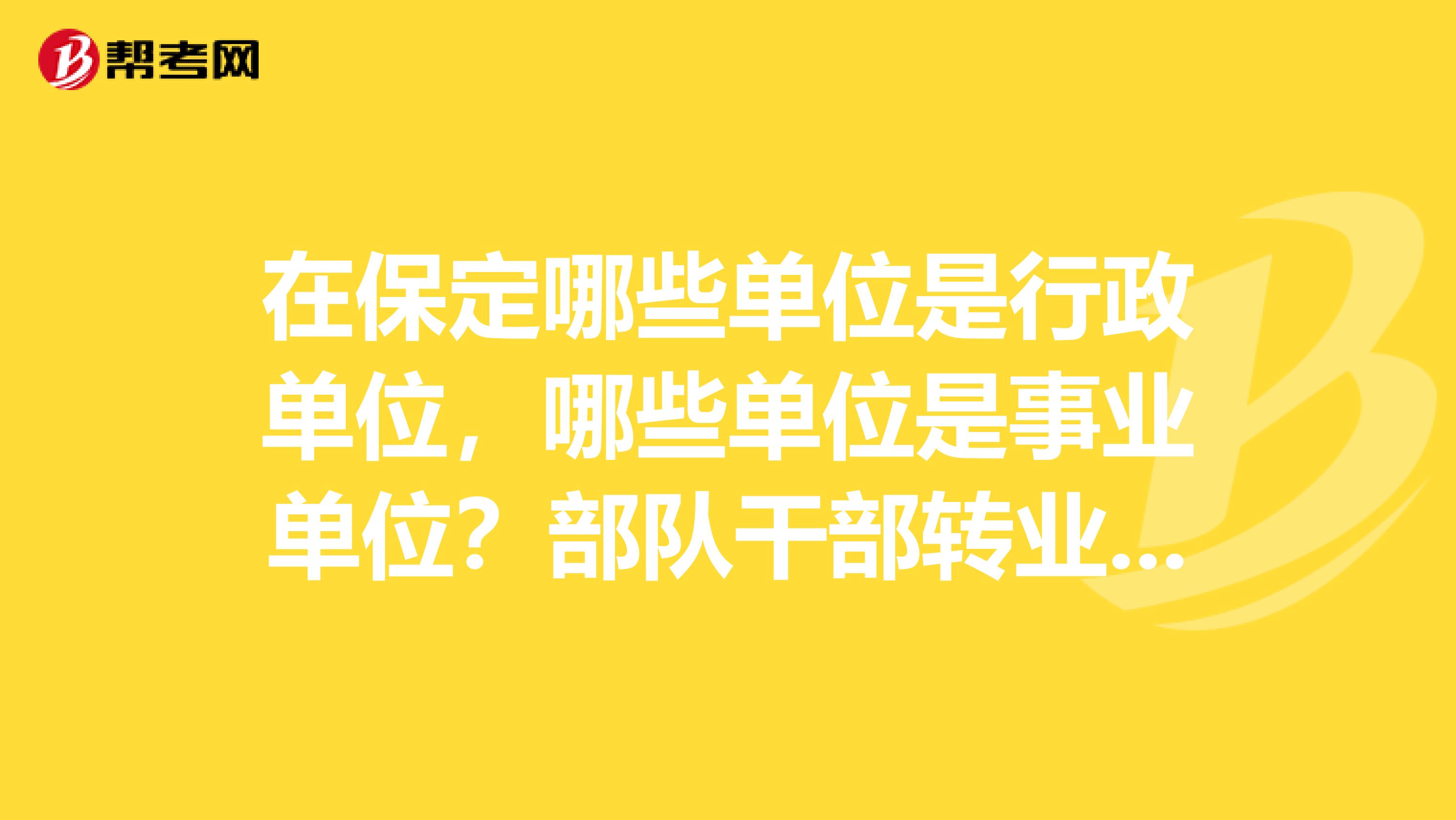 在保定哪些单位是行政单位，哪些单位是事业单位？部队干部转业进哪些单位比较理想？