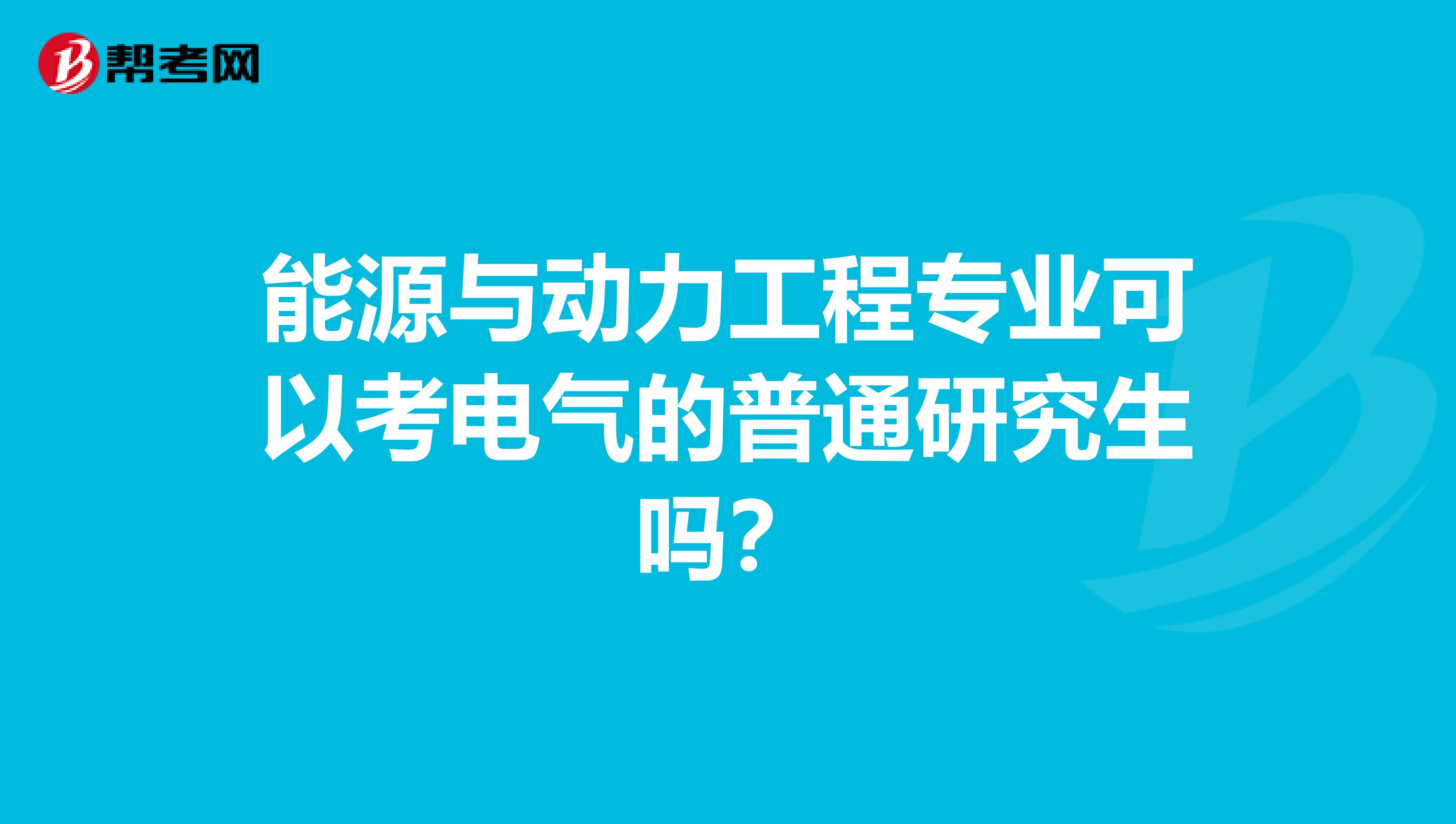 能源与动力工程专业可以考电气的普通研究生吗？