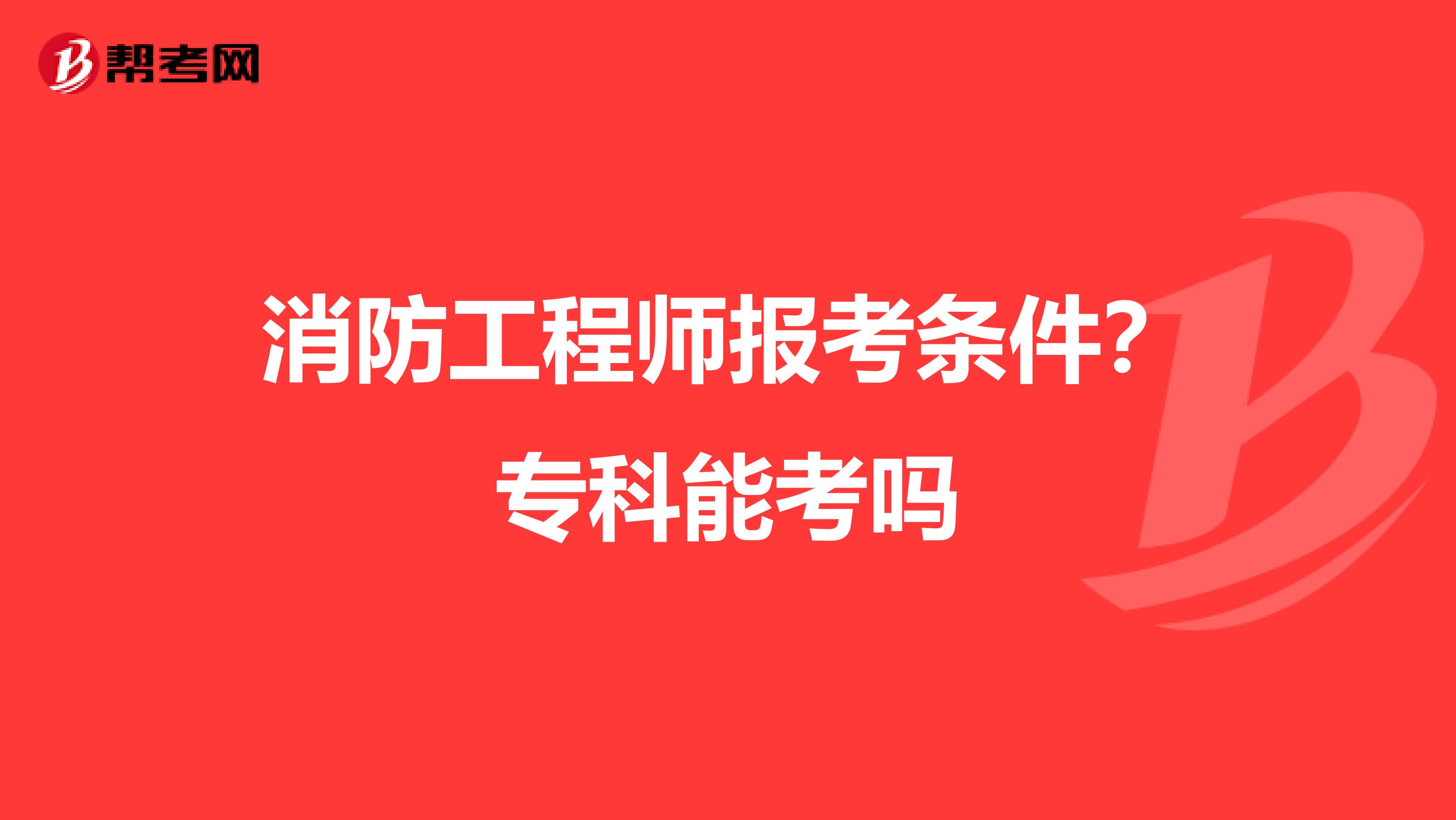 消防工程师报考条件?专科能考吗