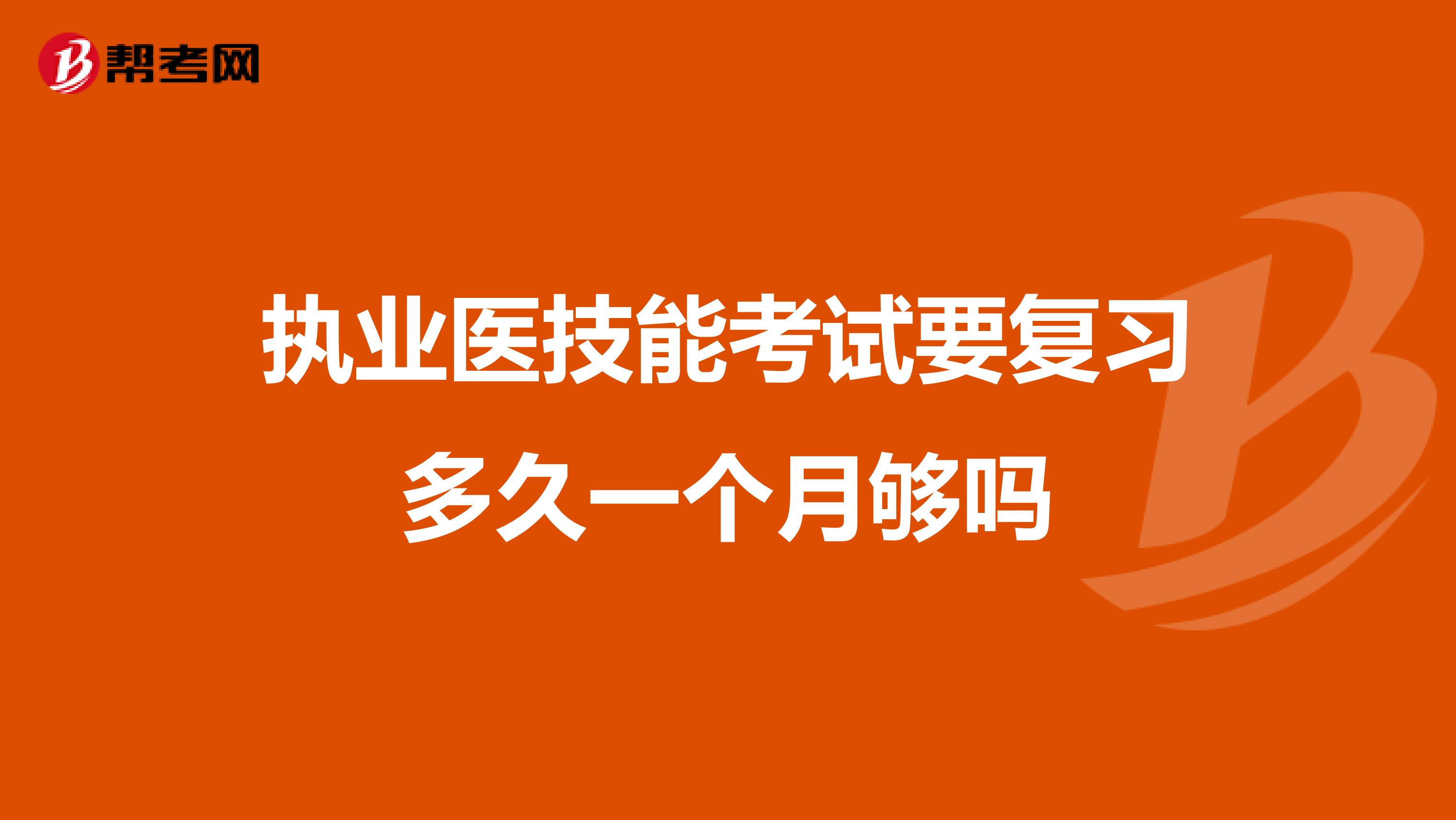 执业医技能考试要复习多久一个月够吗