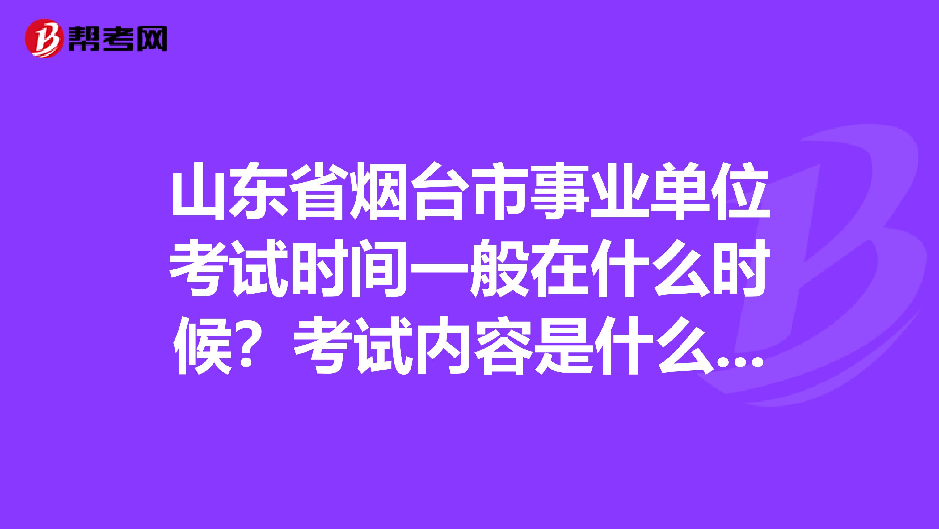 山东省烟台市事业单位考试时间一般在什么时候?考试内容是什么?有没有推荐的教材啊?
