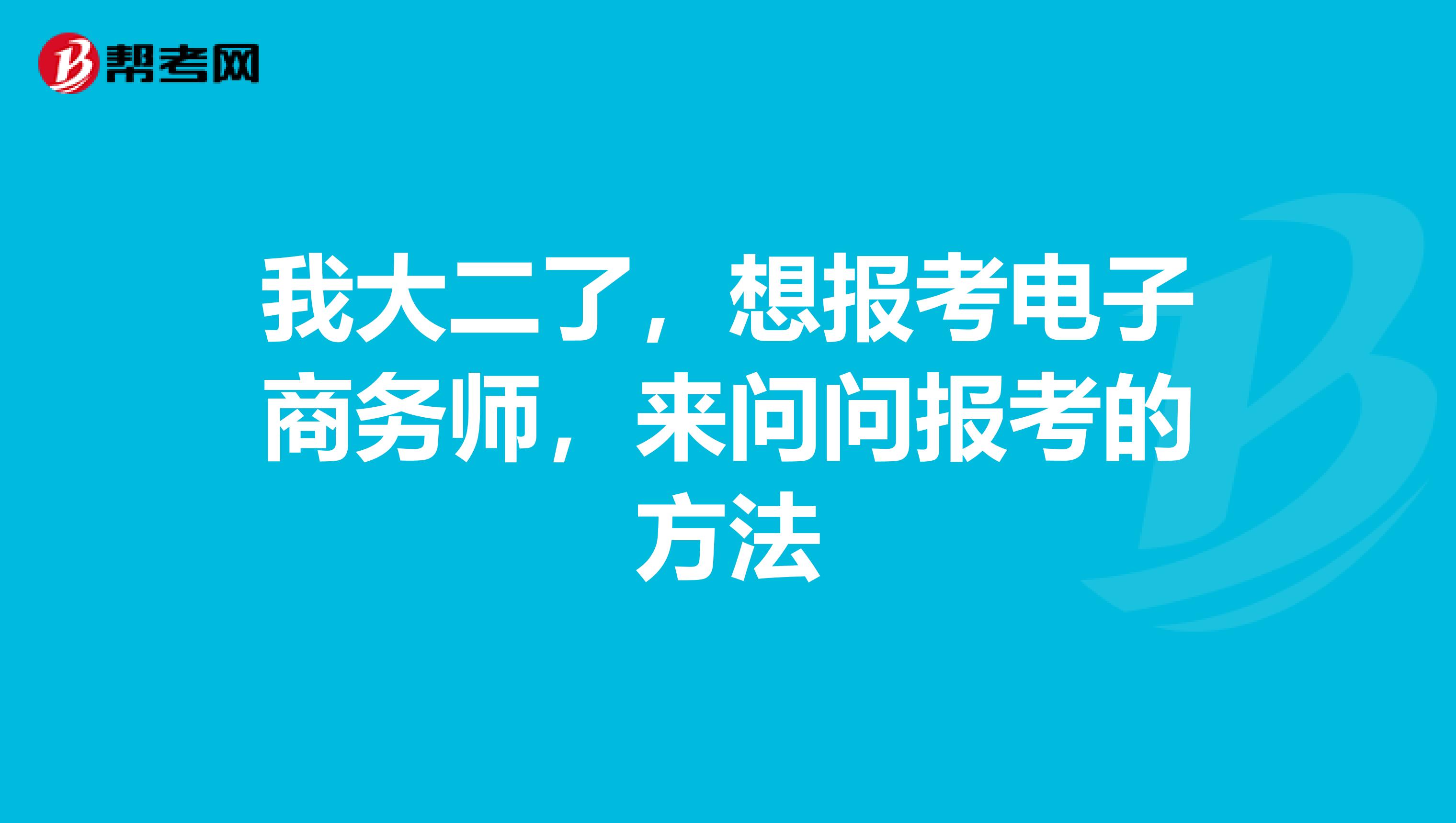 我大二了,想报考电子商务师,来问问报考的方法