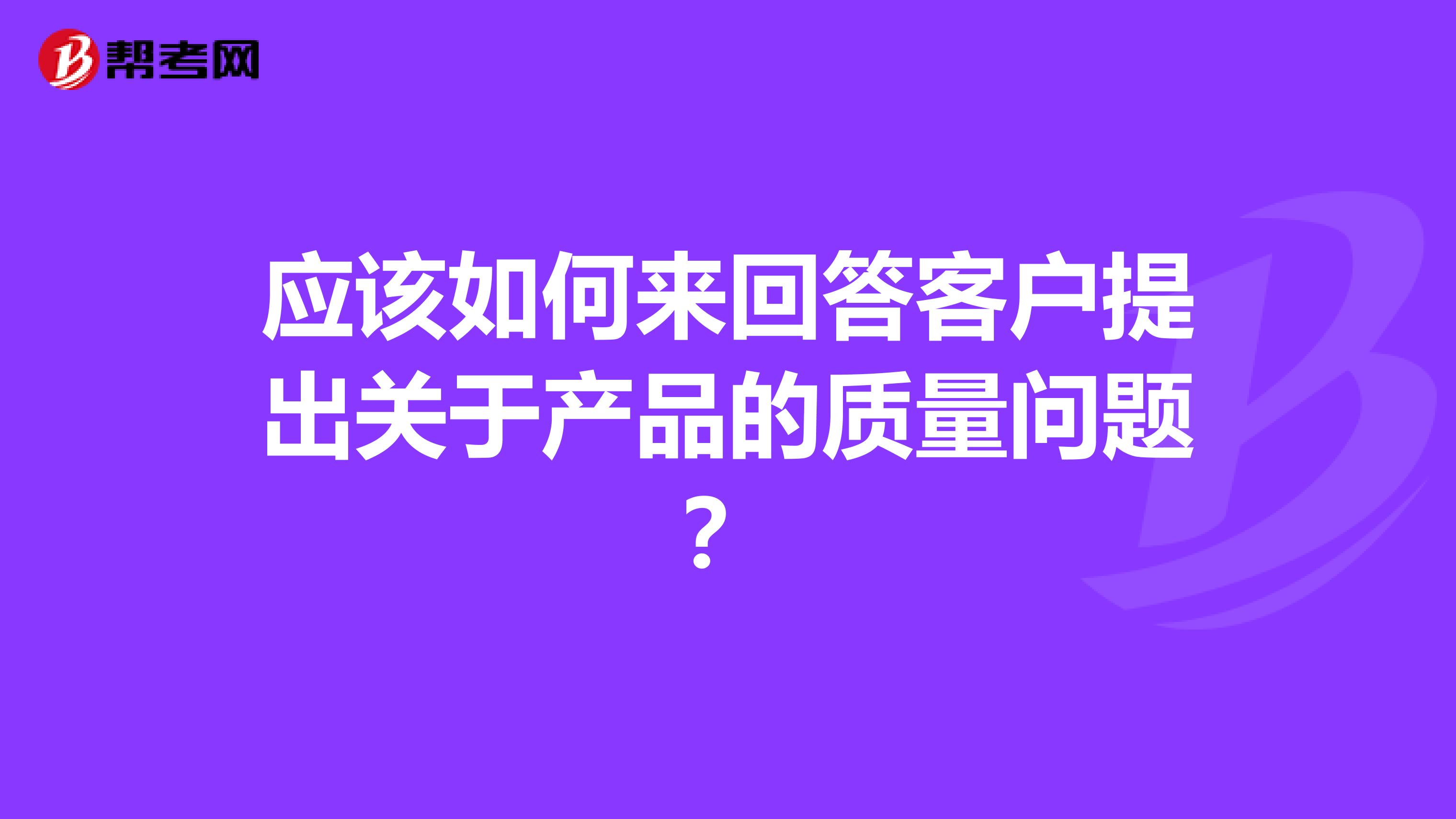 应该如何来回答客户提出关于产品的质量问题？