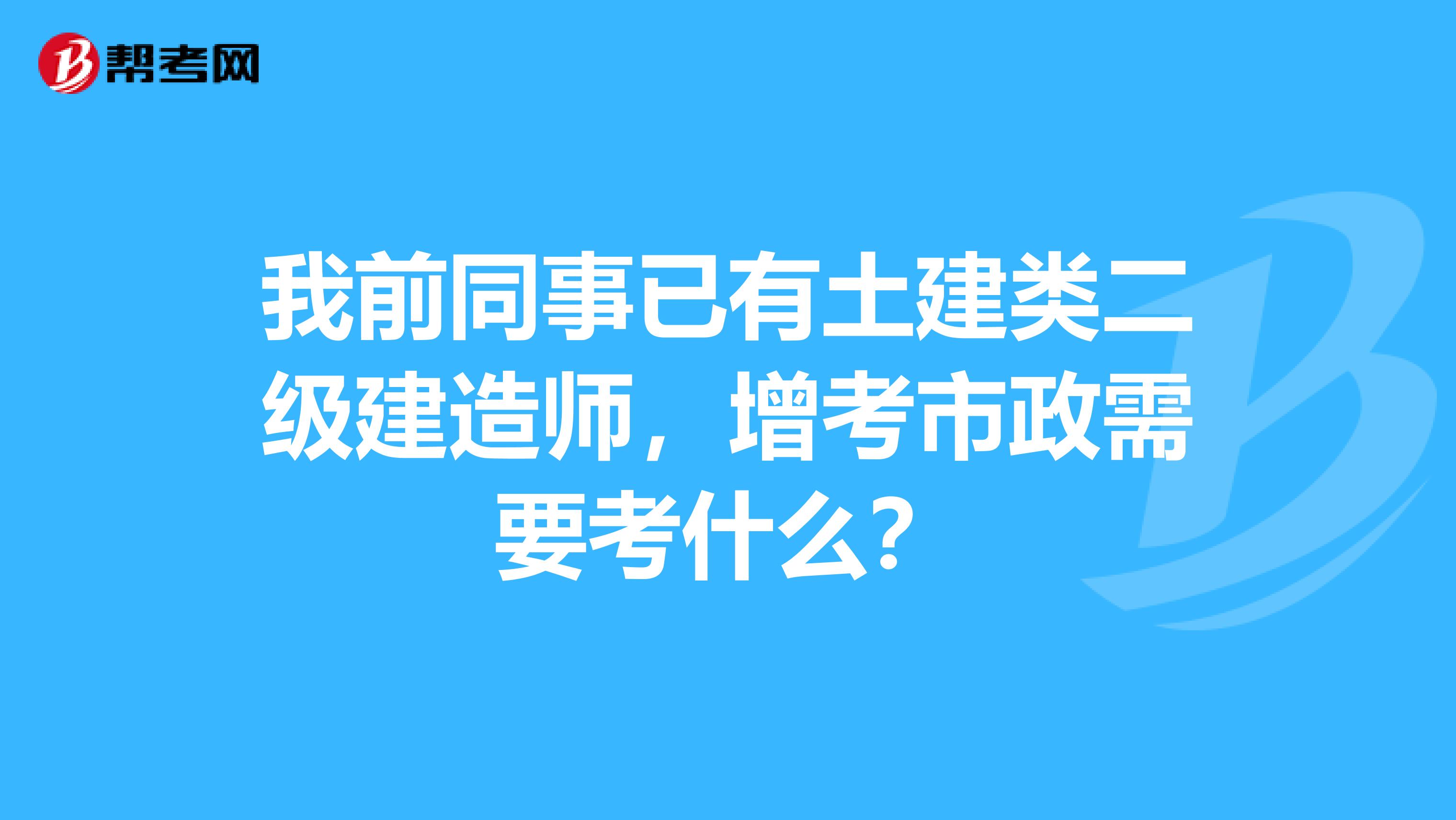 我前同事已有土建类二级建造师,增考市政需要考什么?