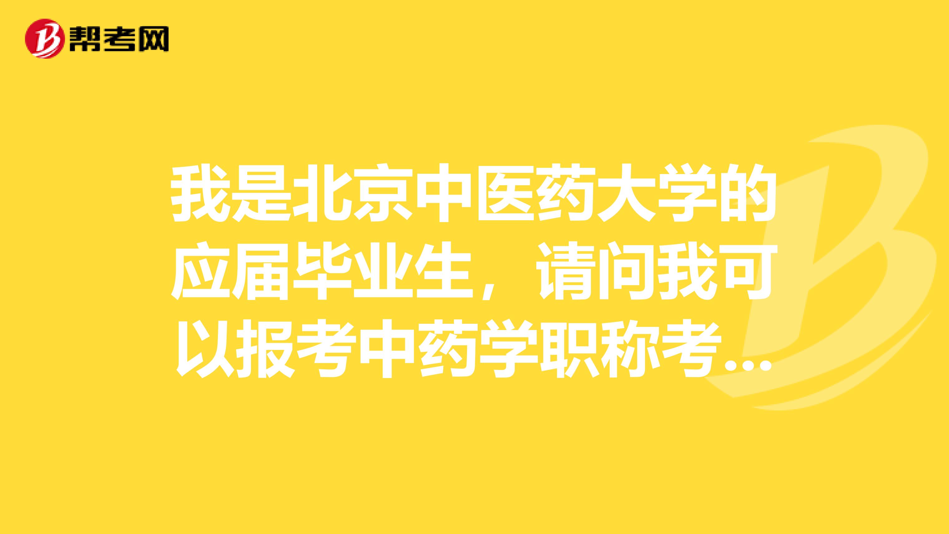 我是北京中醫(yī)藥大學(xué)的應(yīng)屆畢業(yè)生，請問我可以報考中藥學(xué)職稱考試嗎？