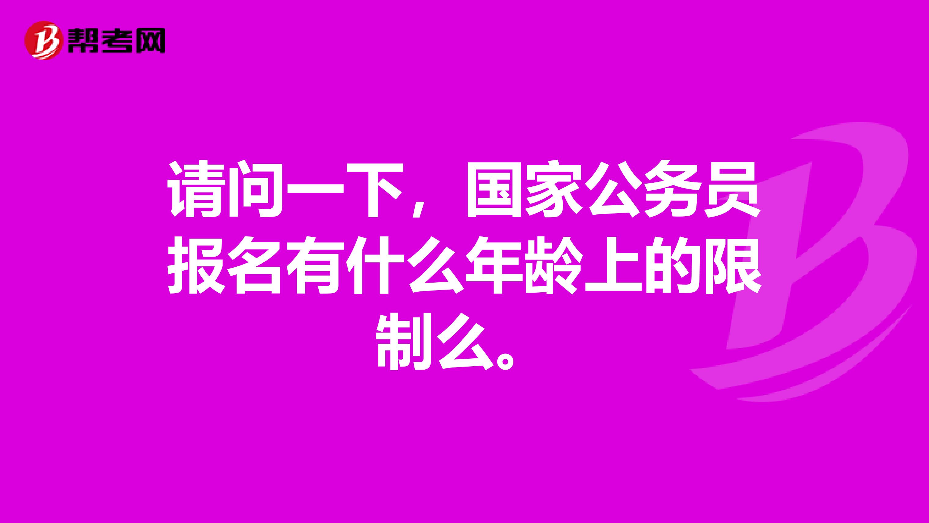 请问一下,国家公务员报名有什么年龄上的限制么。
