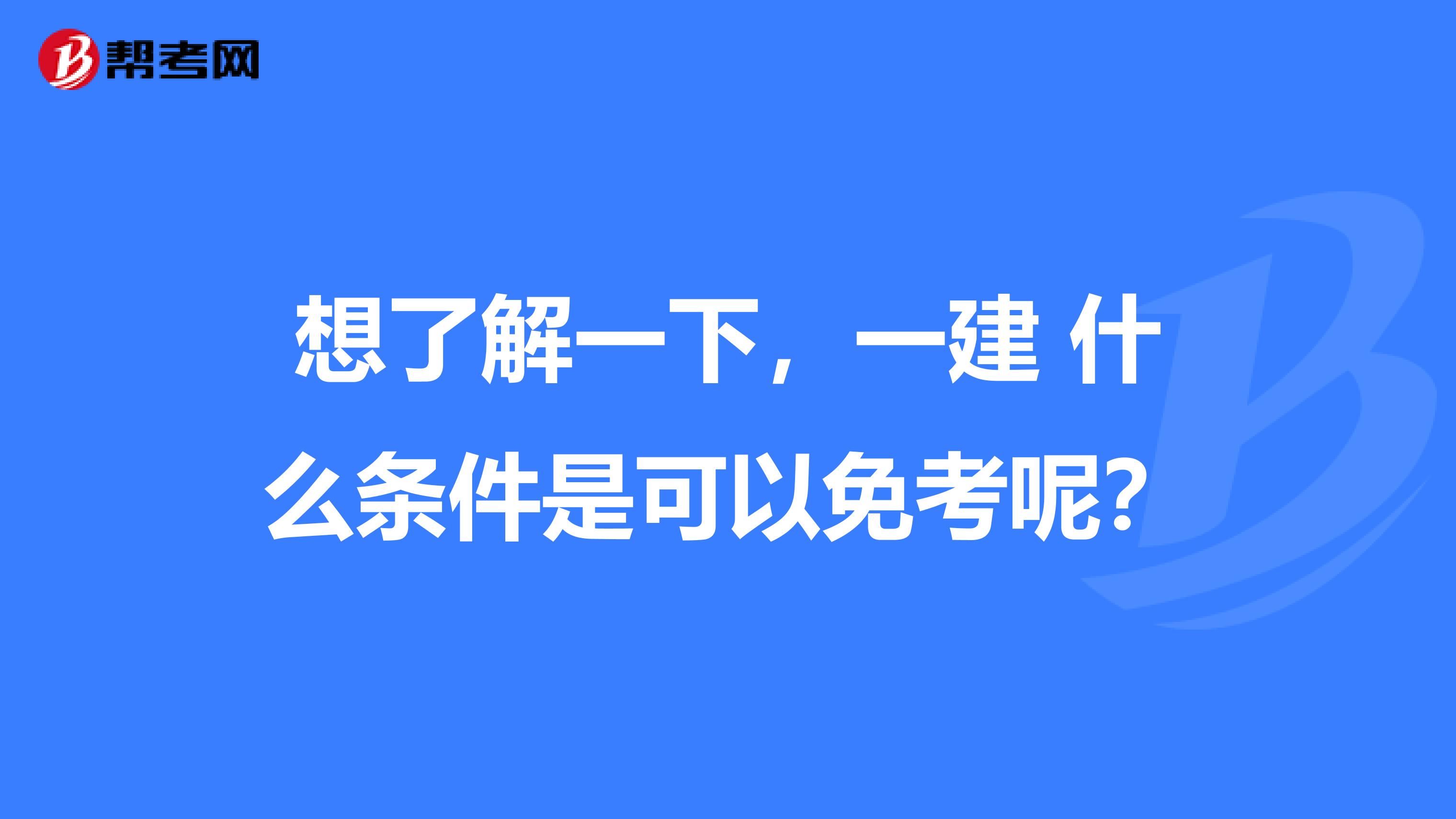 想了解一下，一建 什么条件是可以免考呢？