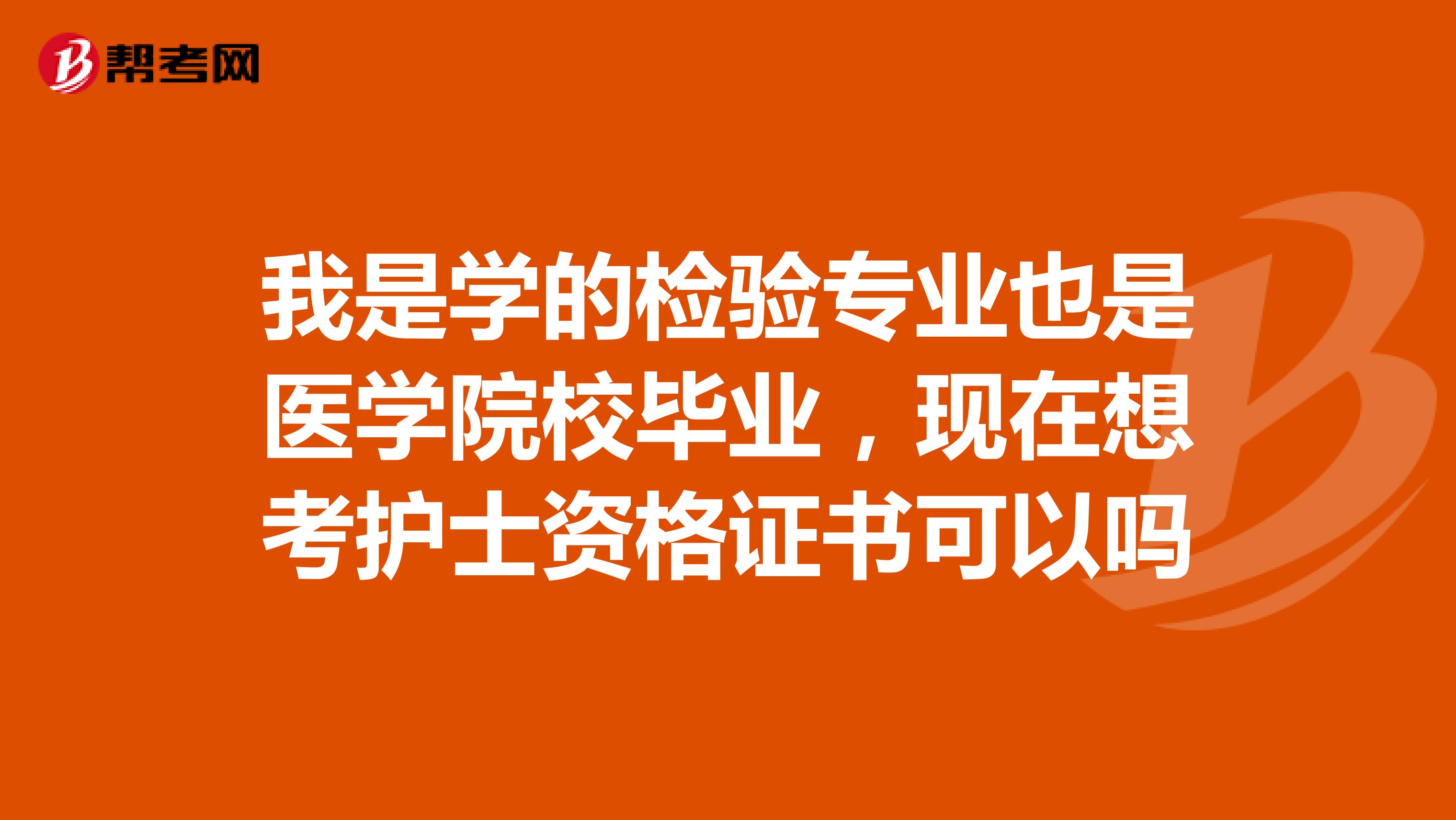 我是学的检验专业也是医学院校毕业，现在想考护士资格证书可以吗