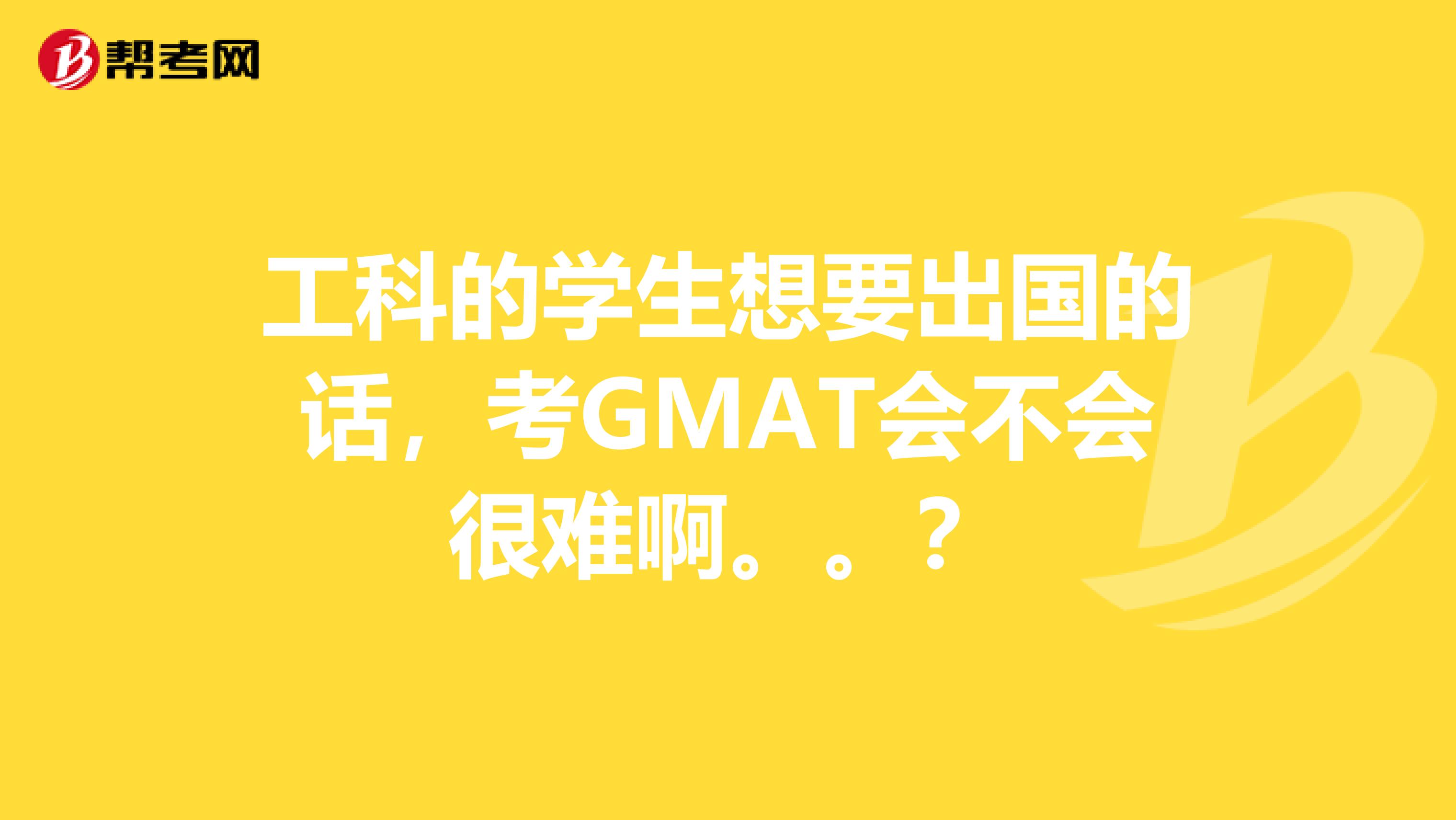 工科的学生想要出国的话，考GMAT会不会很难啊。。？