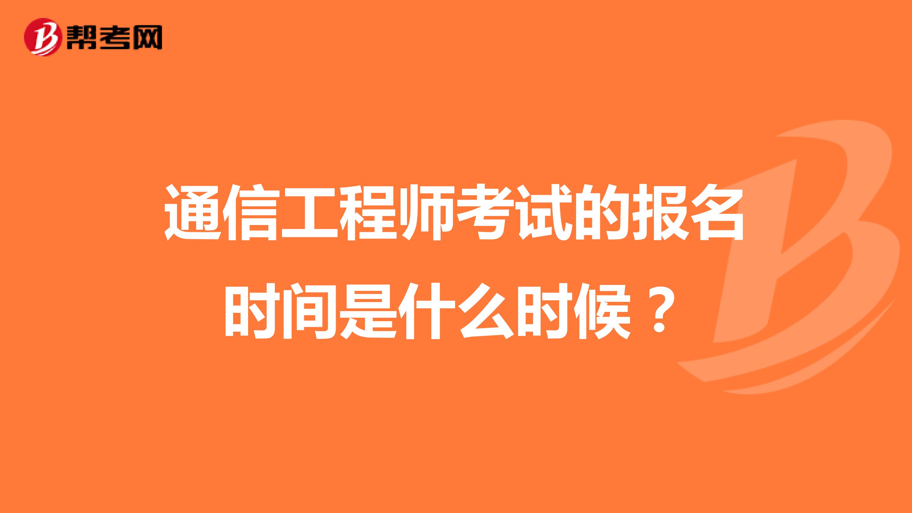 通信工程师考试的报名时间是什么时候?