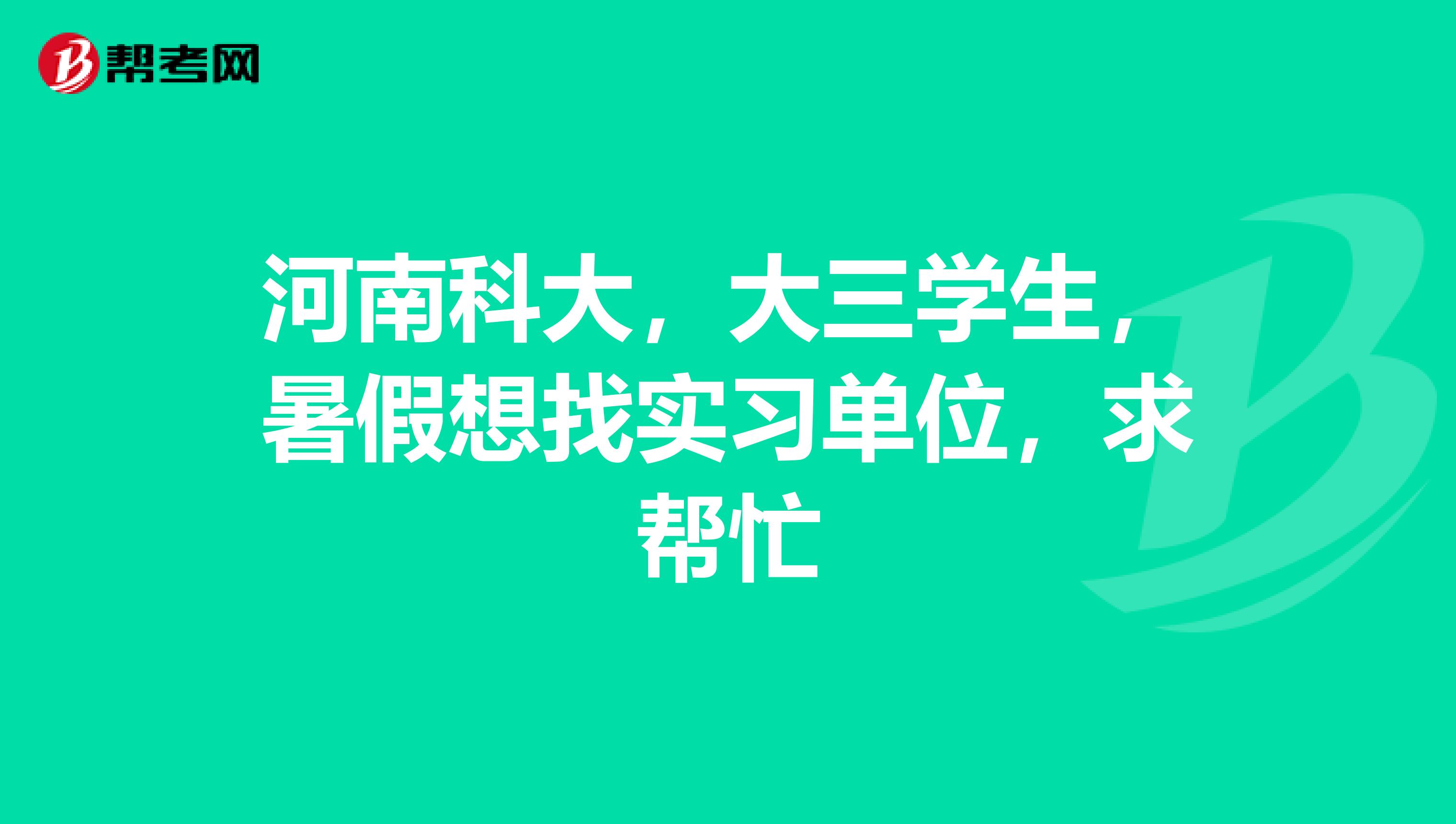 河南科大，大三学生，暑假想找实习单位，求帮忙