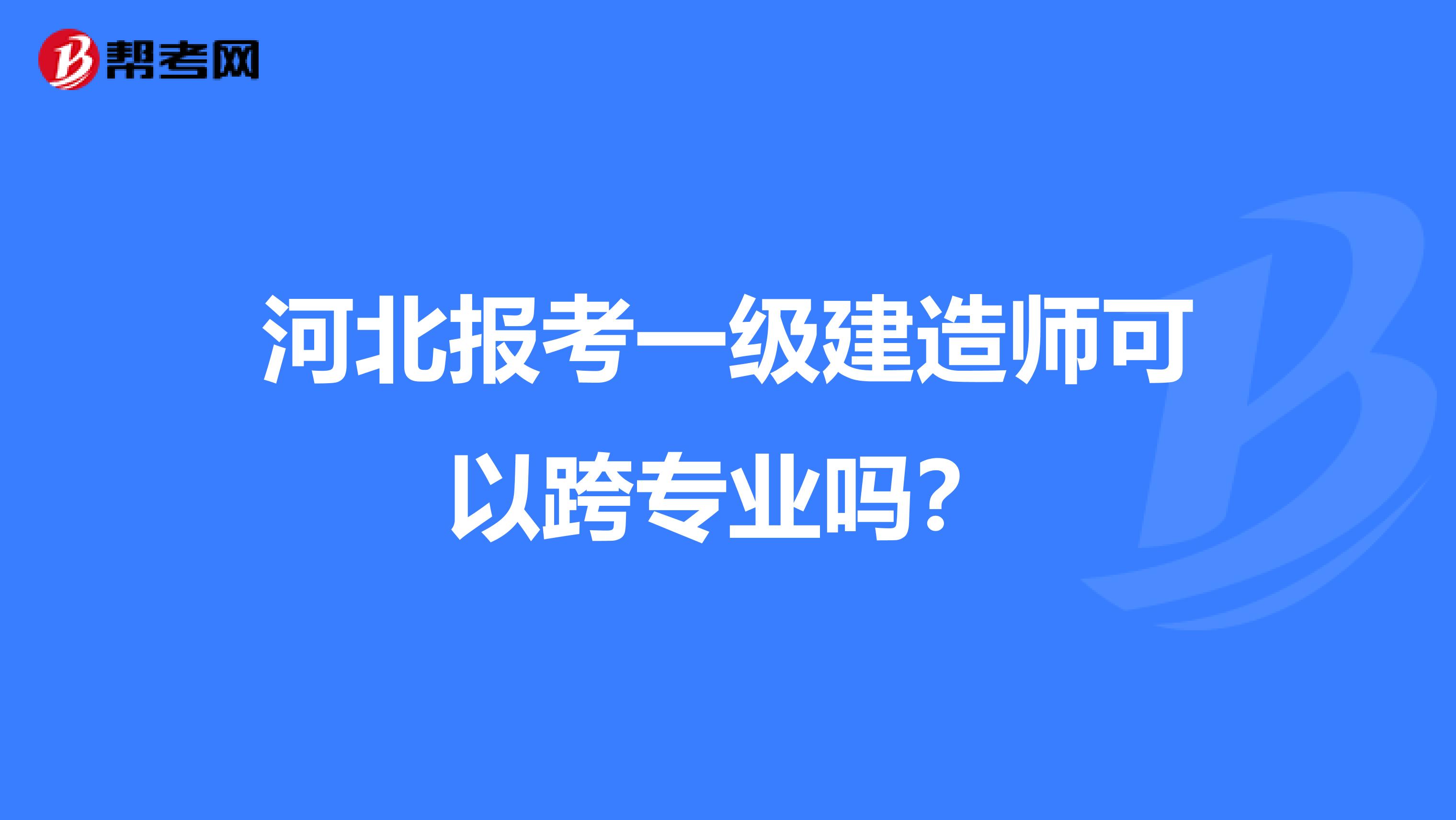 河北报考一级建造师可以跨专业吗?