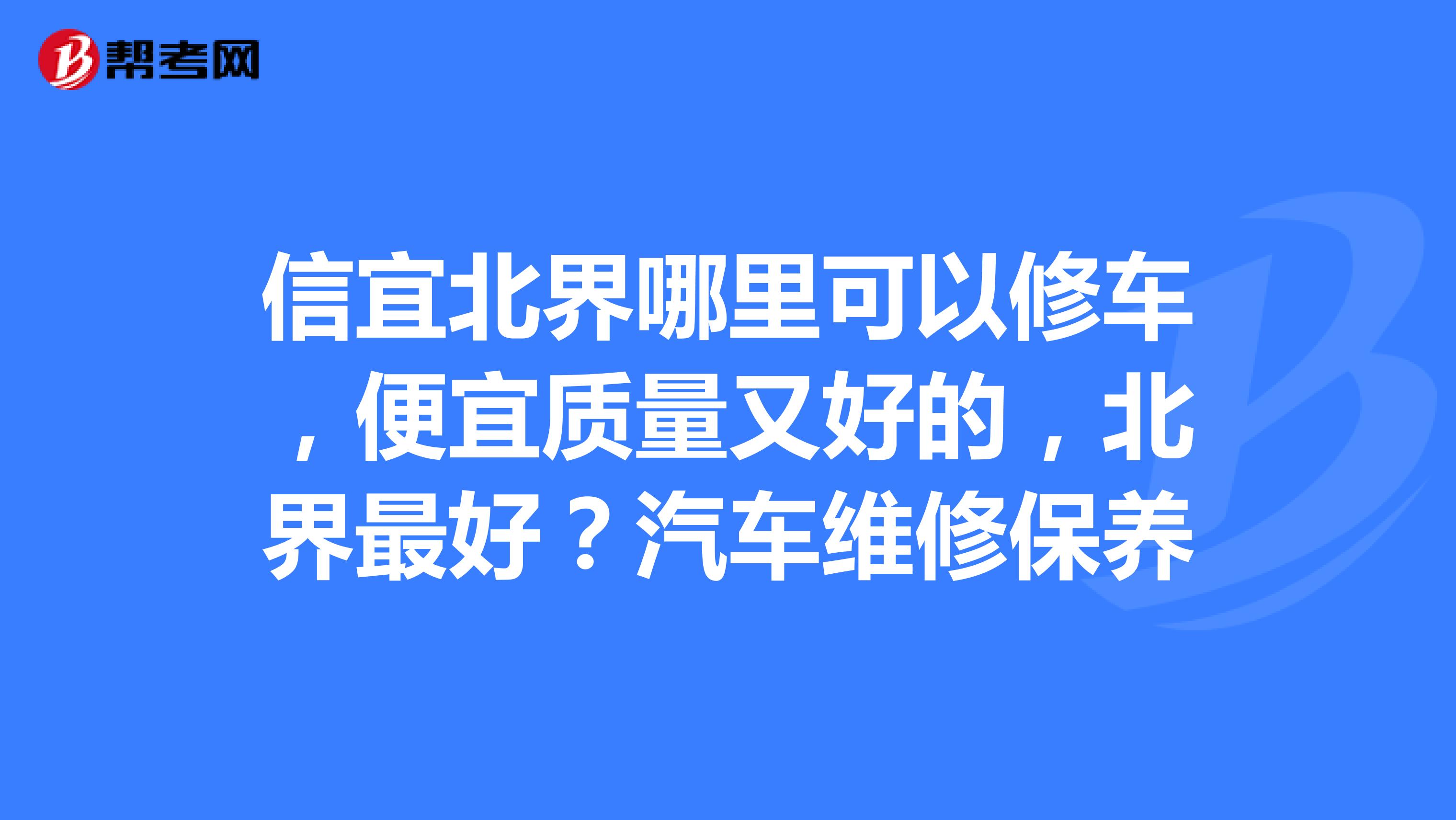 信宜北界哪里可以修车，便宜质量又好的，北界最好？汽车维修保养