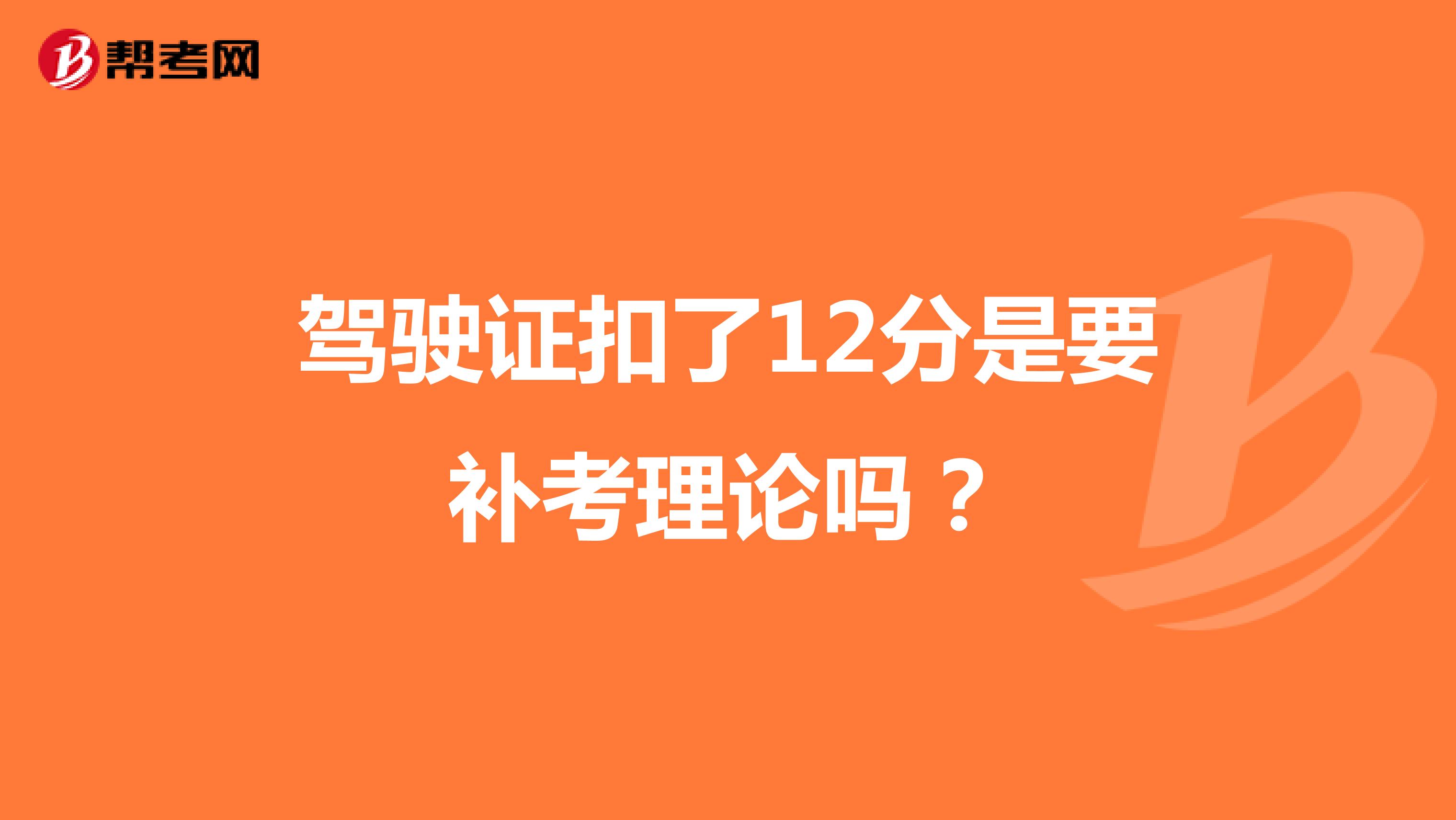 驾驶证扣了12分是要补考理论吗？