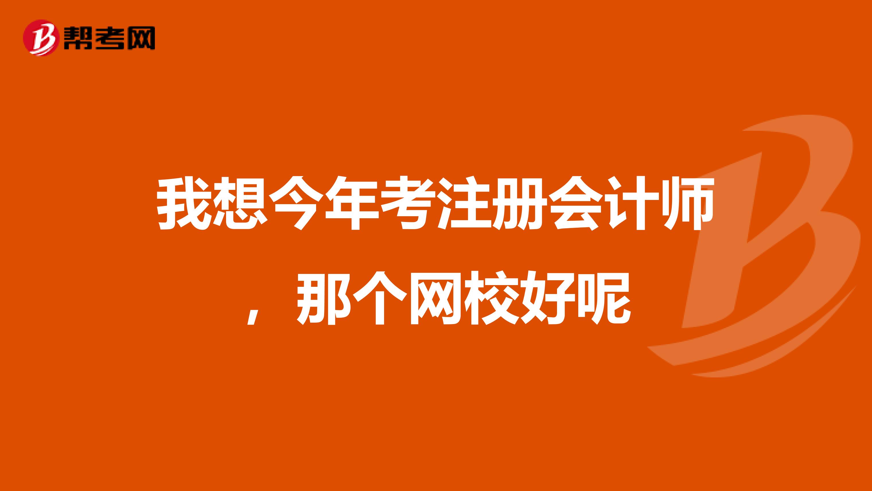 我想今年考注冊會計(jì)師,那個(gè)網(wǎng)校好呢