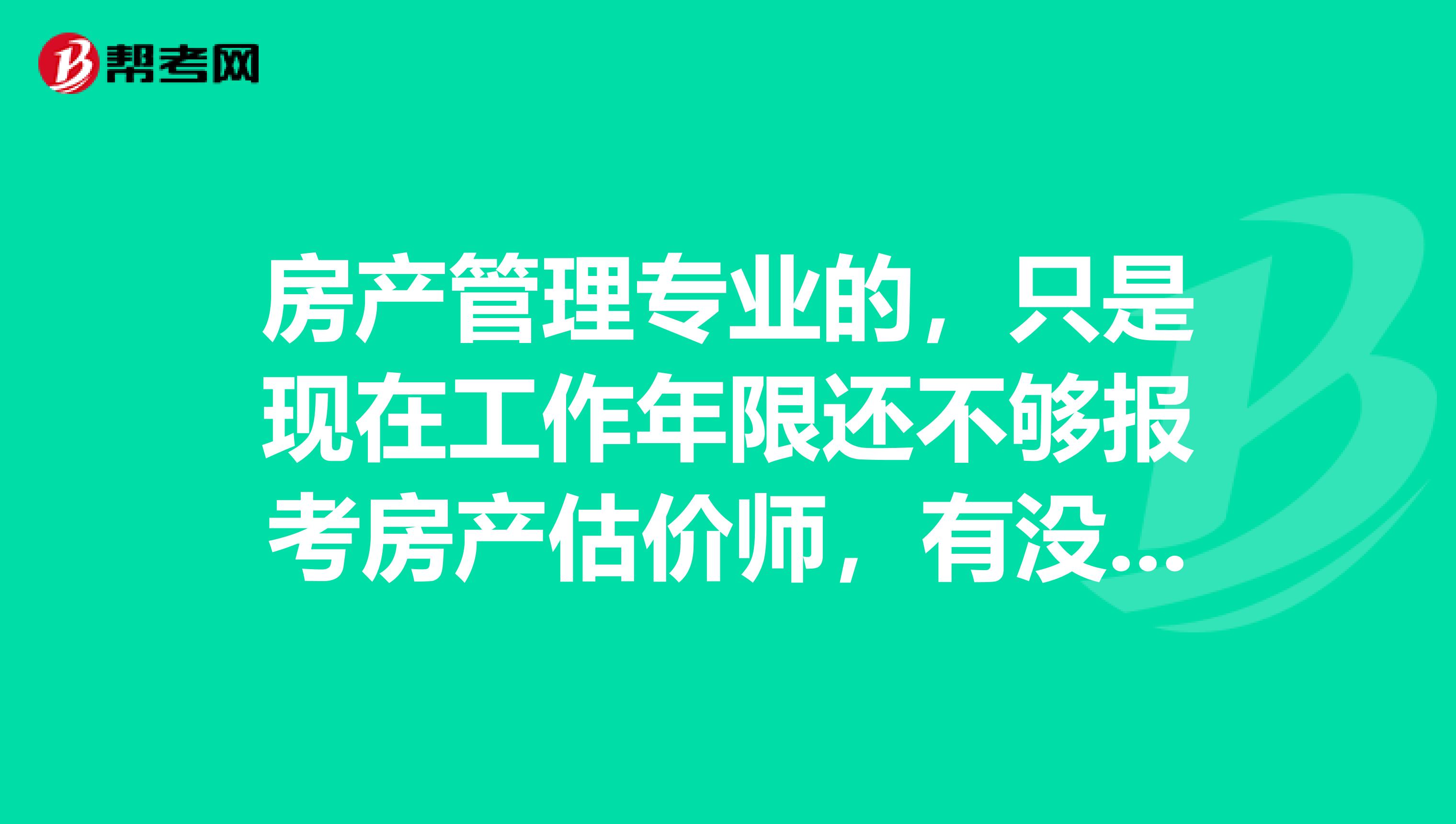 房产管理专业的，只是现在工作年限还不够报考房产估价师，有没有做房产估价师的前辈能给我讲讲这份工作主要做什么，我好提前准备一下