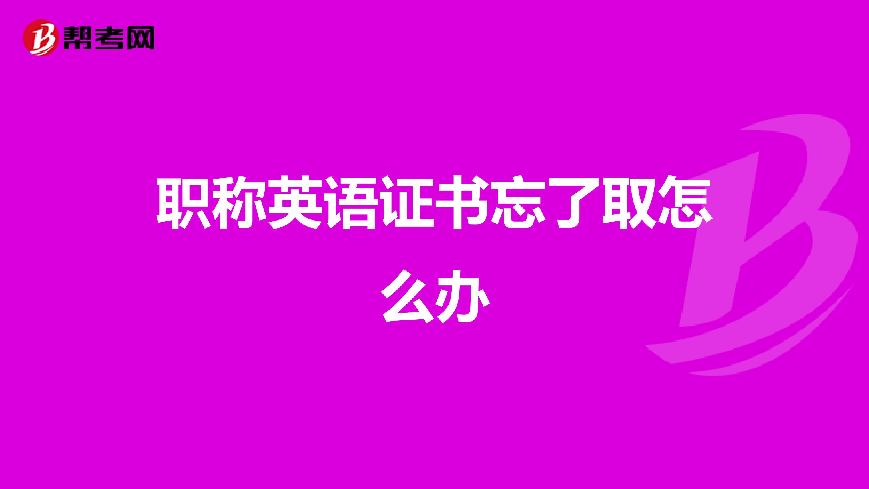 職稱(chēng)英語(yǔ)證書(shū)忘了取怎么辦