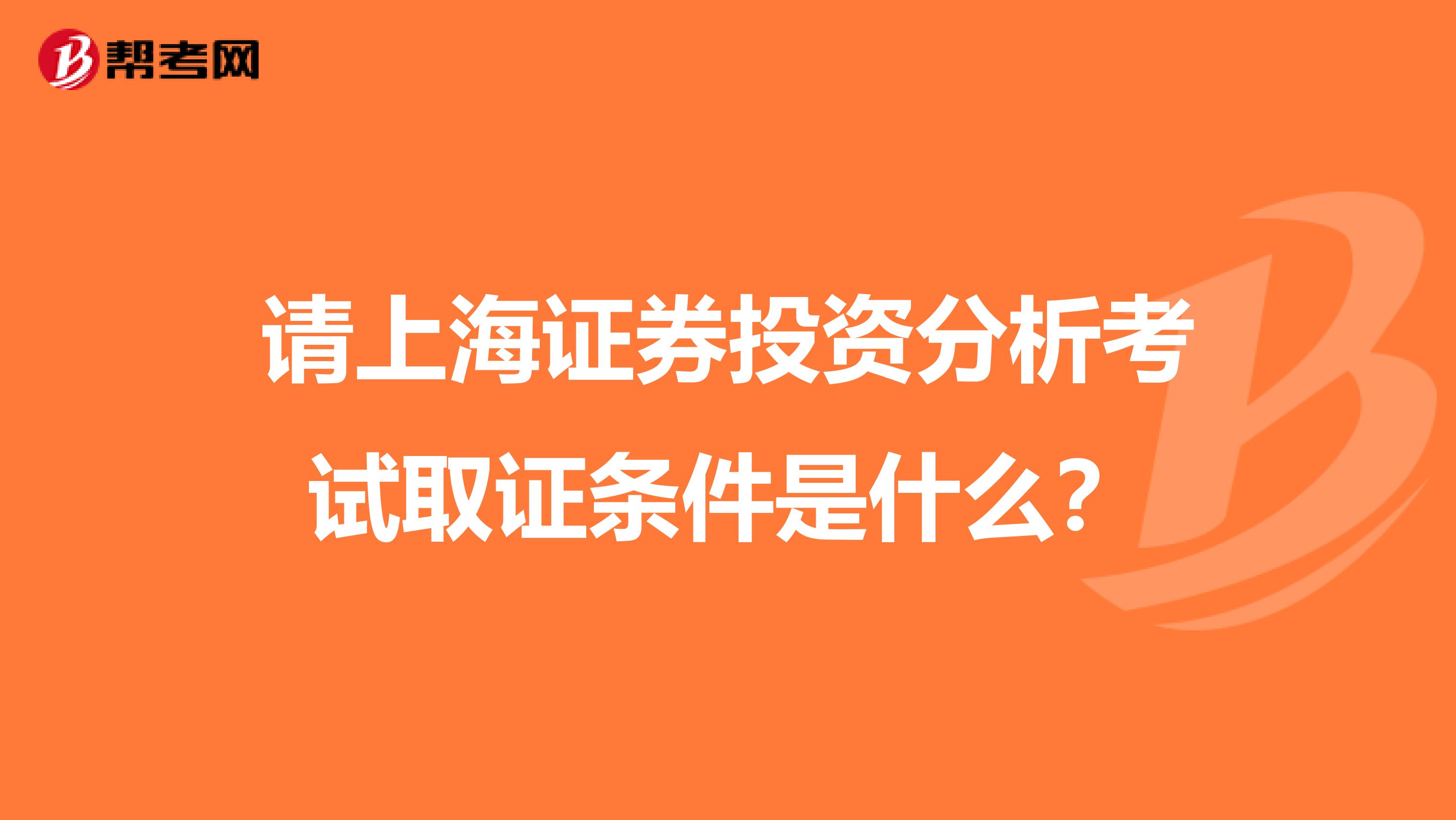 请上海证券投资分析考试取证条件是什么？