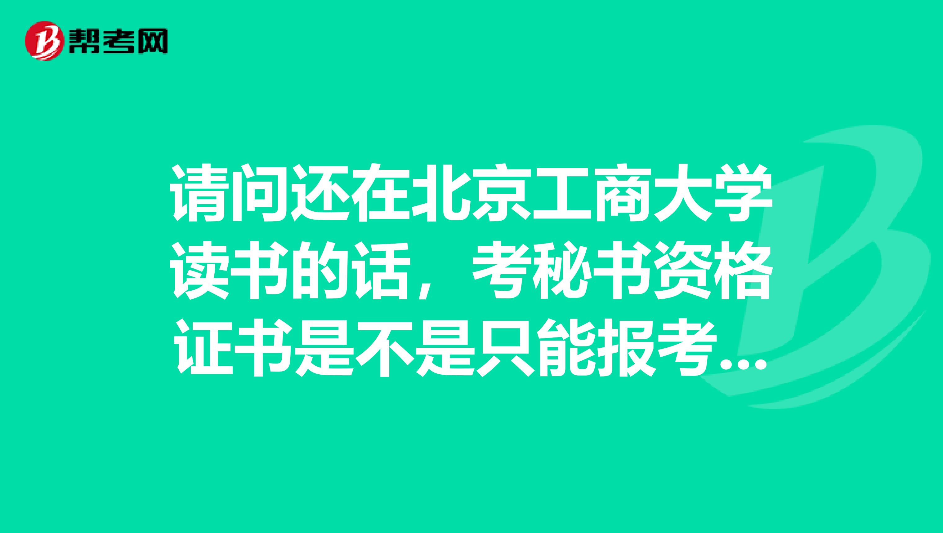 请问还在北京工商大学读书的话，考秘书资格证书是不是只能报考五级？