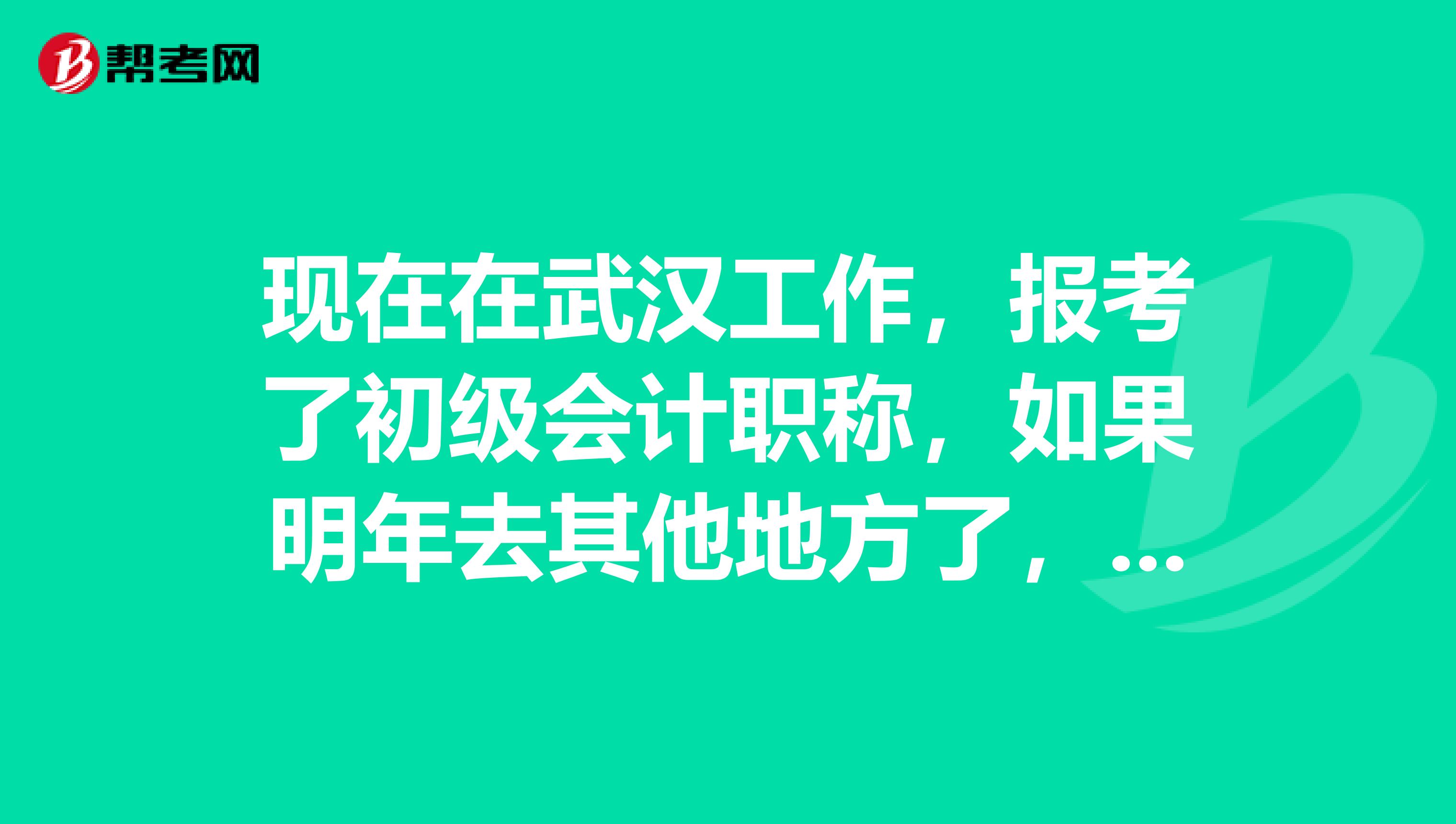 现在在武汉工作,报考了初级会计职称,如果明年去其他地方了,是不是要回武汉考试?