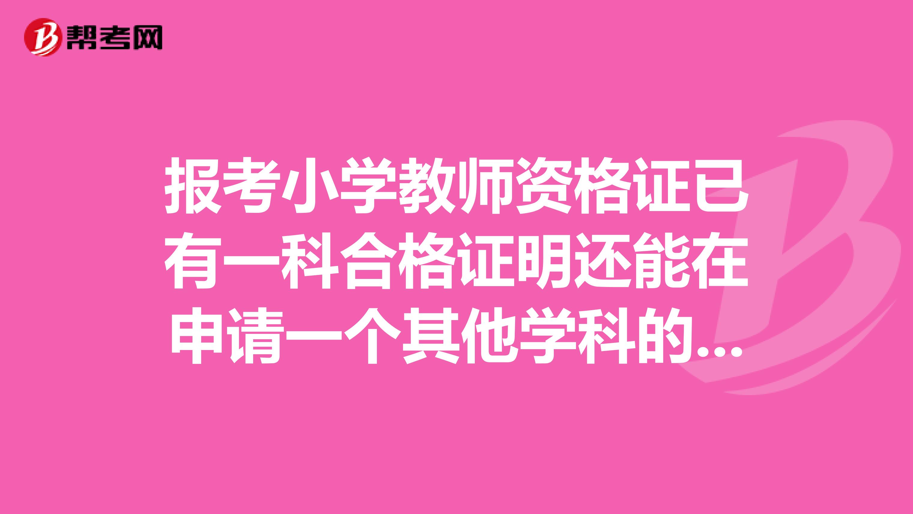 报考小学教师资格证已有一科合格证明还能在申请一个其他学科的合格证明吗?