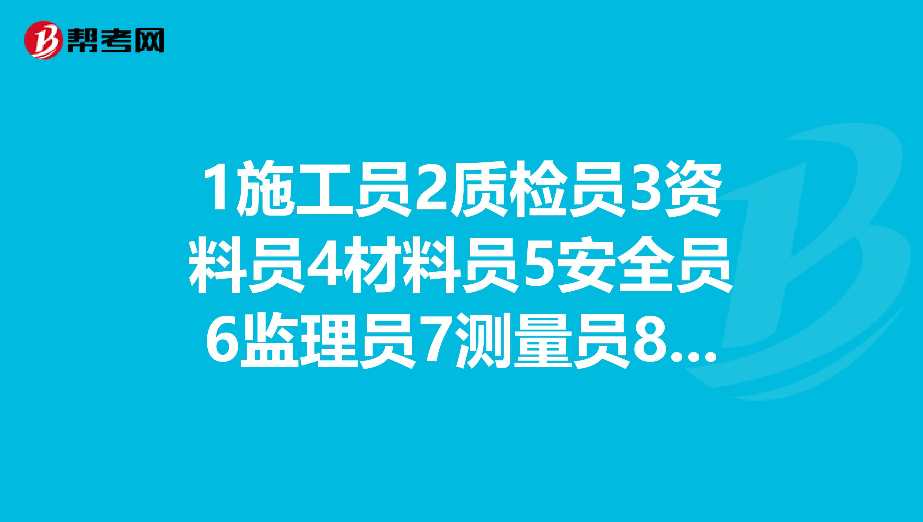 1施工员2质检员3资料员4材料员5安全员6监理员7测量员8试验员