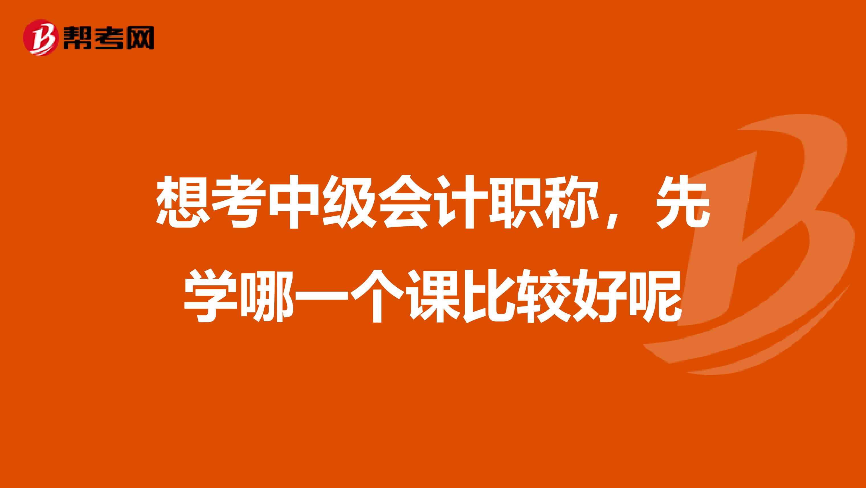 想考中級會計職稱，先學哪一個課比較好呢