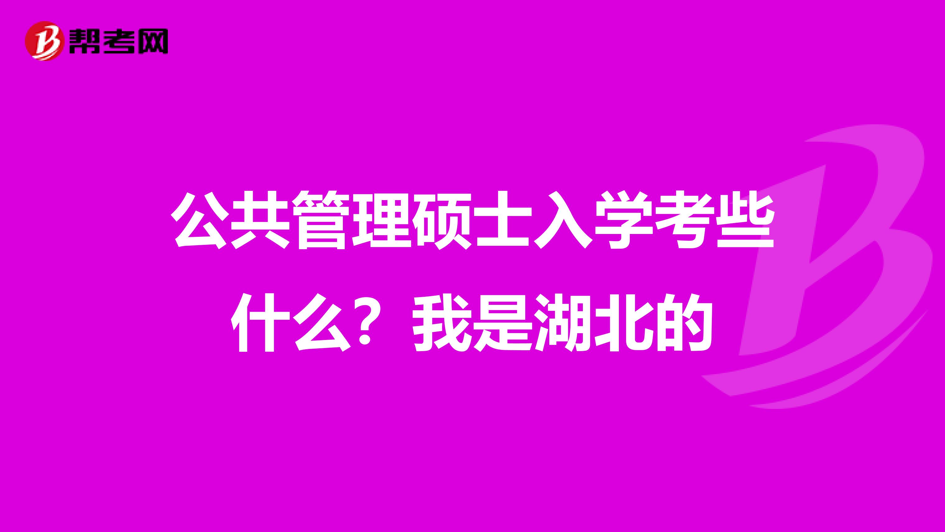 公共管理硕士入学考些什么?我是湖北的