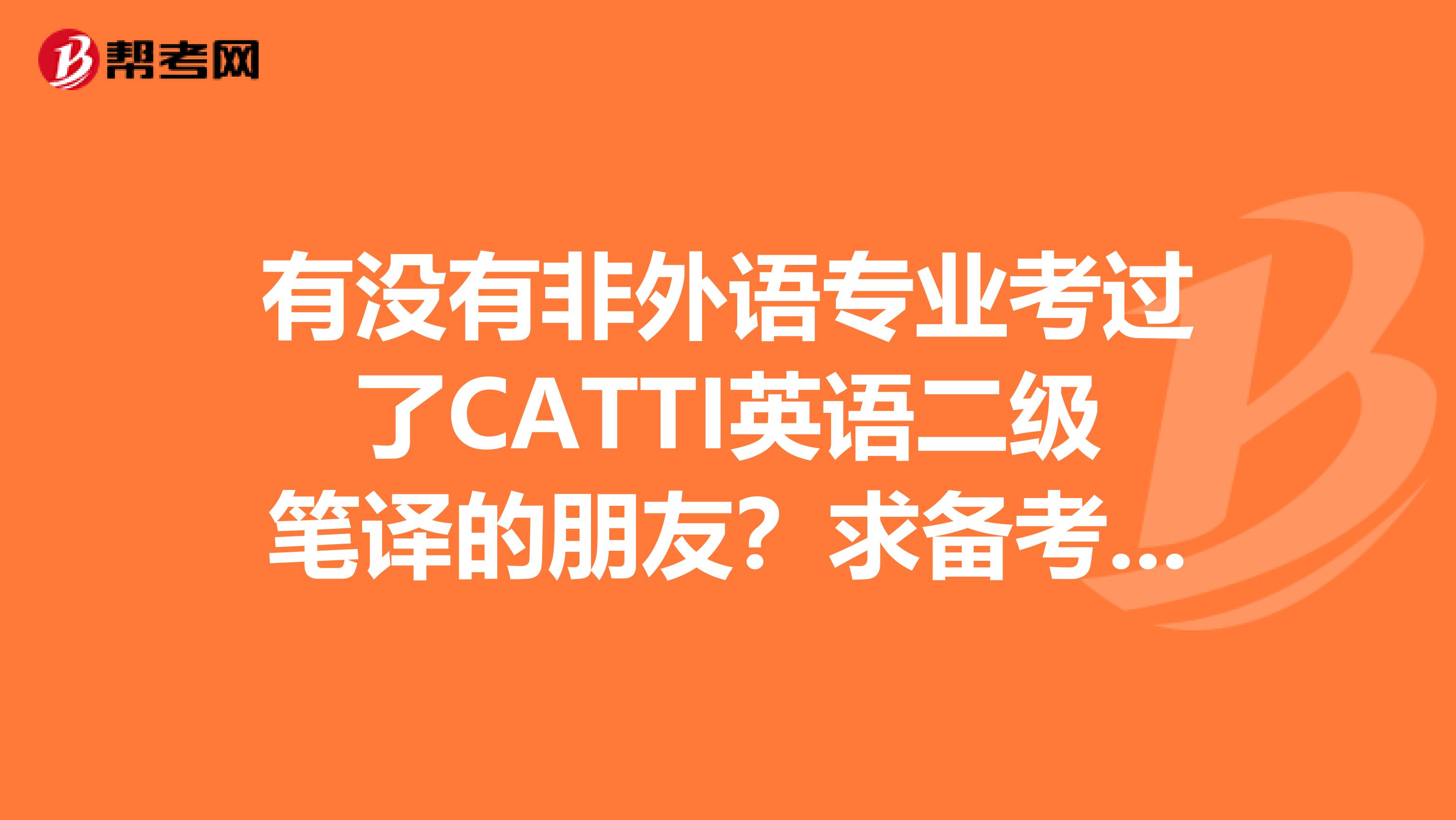 有没有非外语专业考过了CATTI英语二级笔译的朋友?求备考方法,最好详细一点哦,谢谢...急急急......