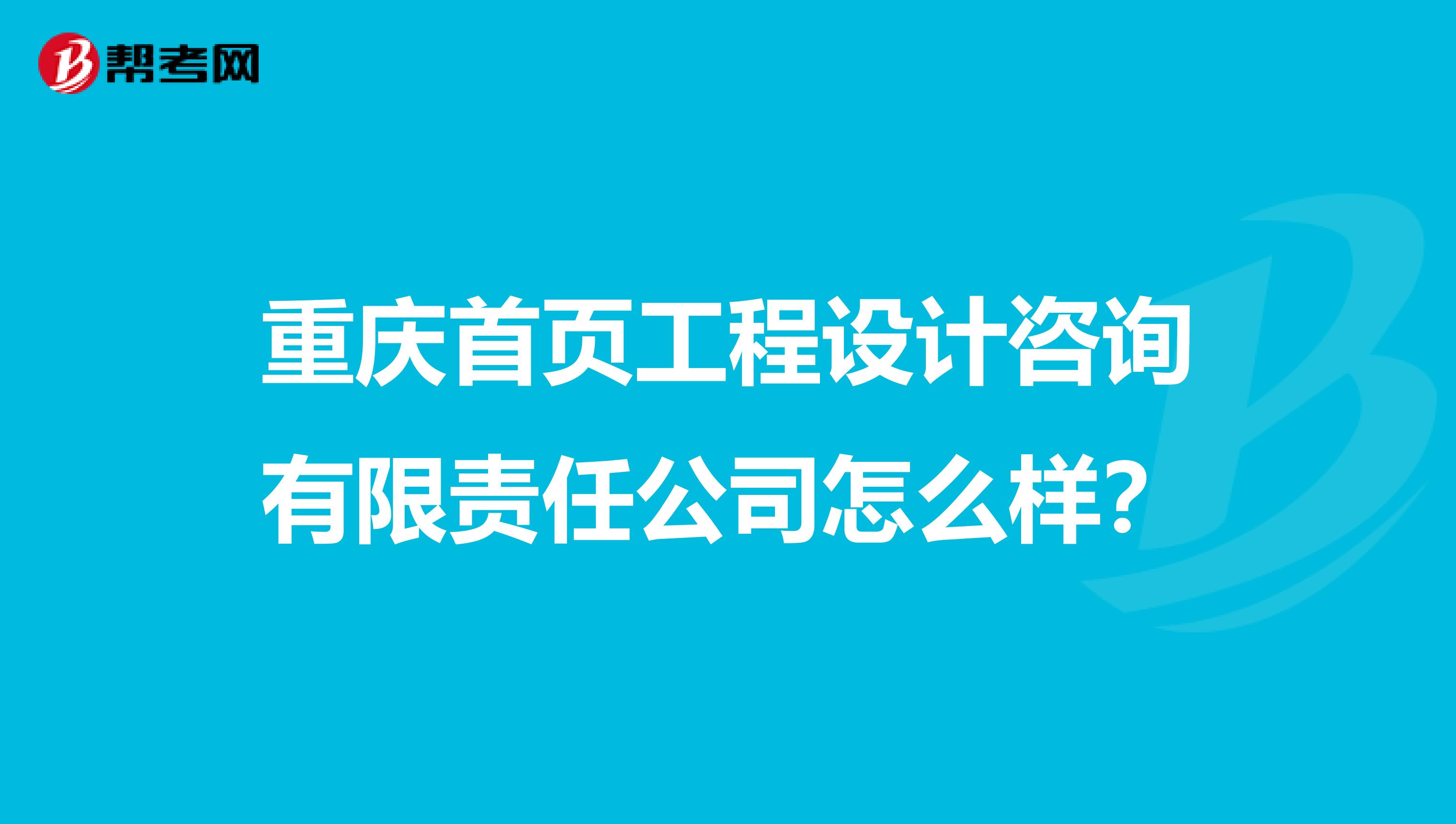 重庆首页工程设计咨询有限责任公司怎么样?