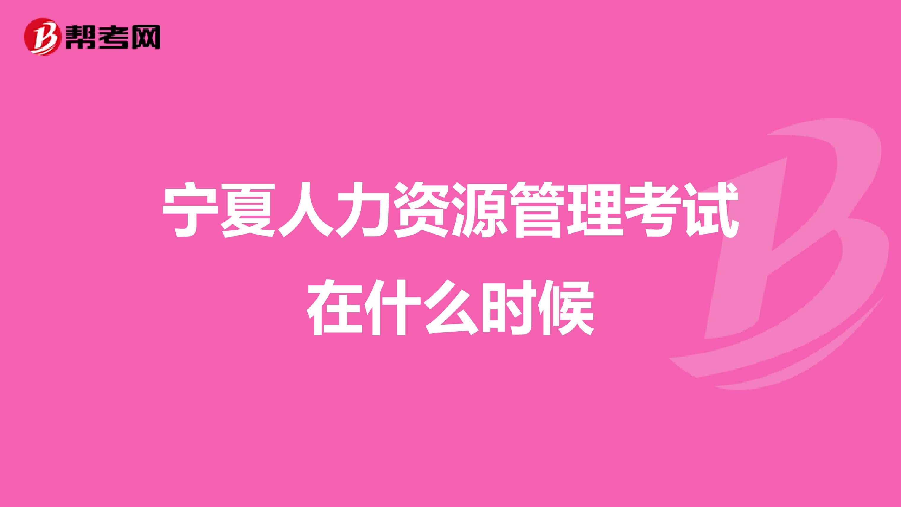 宁夏人力资源管理考试在什么时候