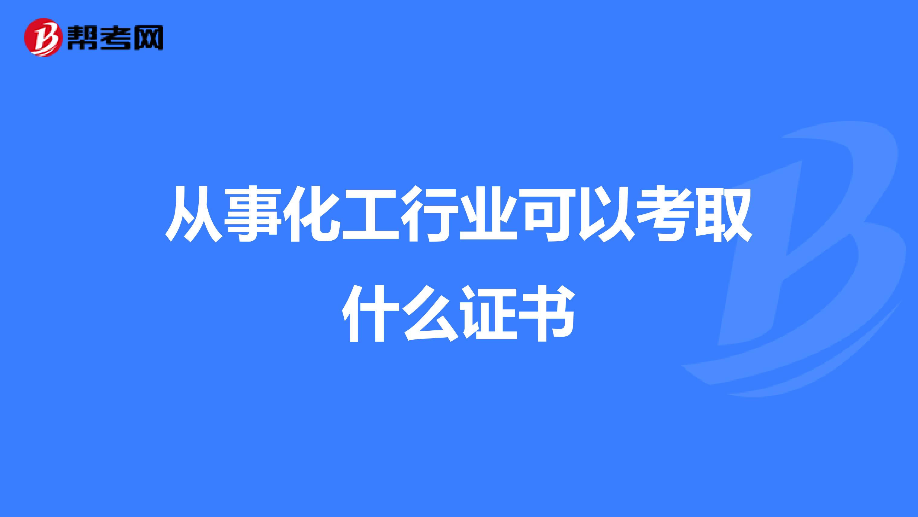 从事化工行业可以考取什么证书