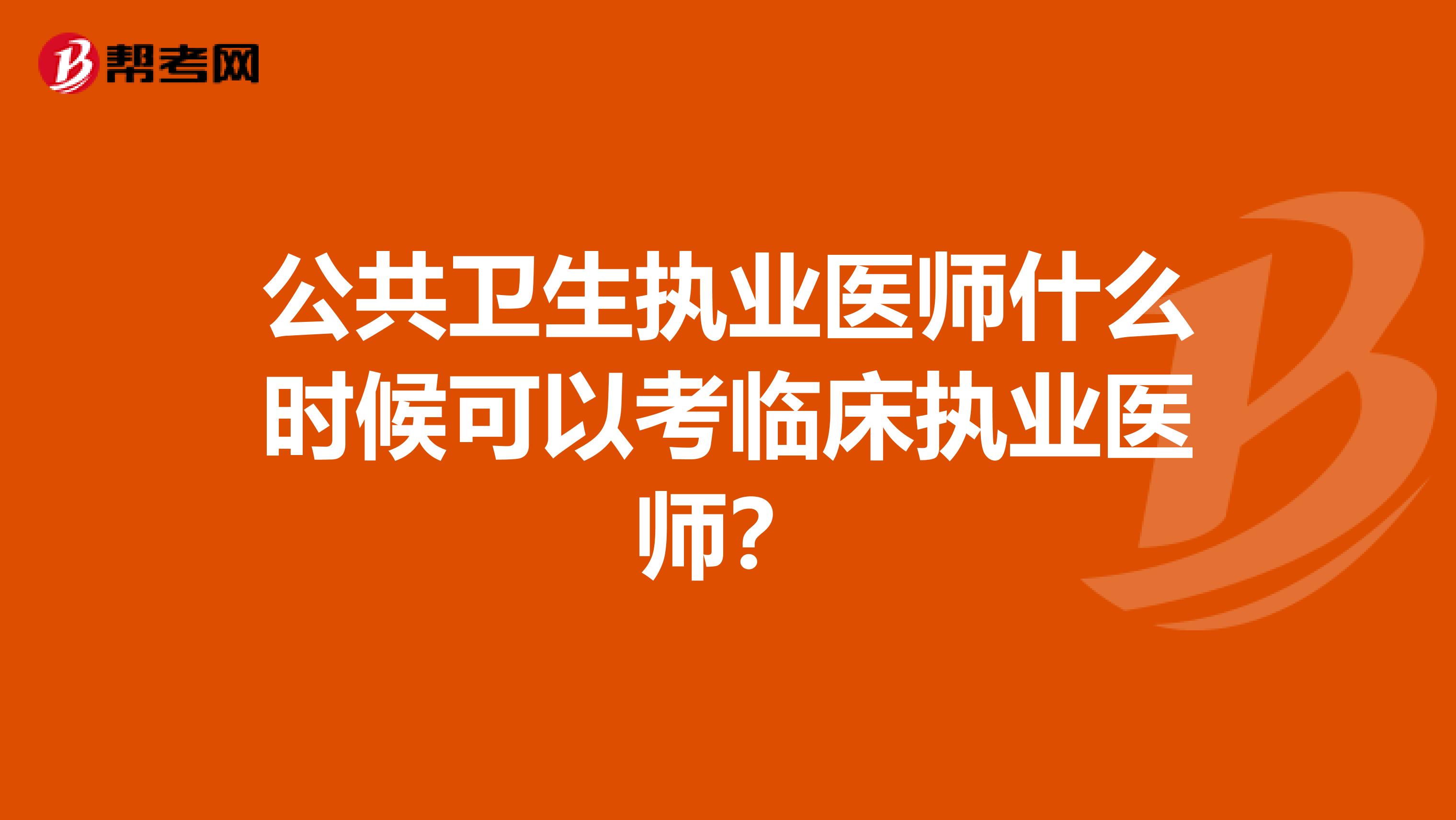 公共卫生执业医师什么时候可以考临床执业医师？