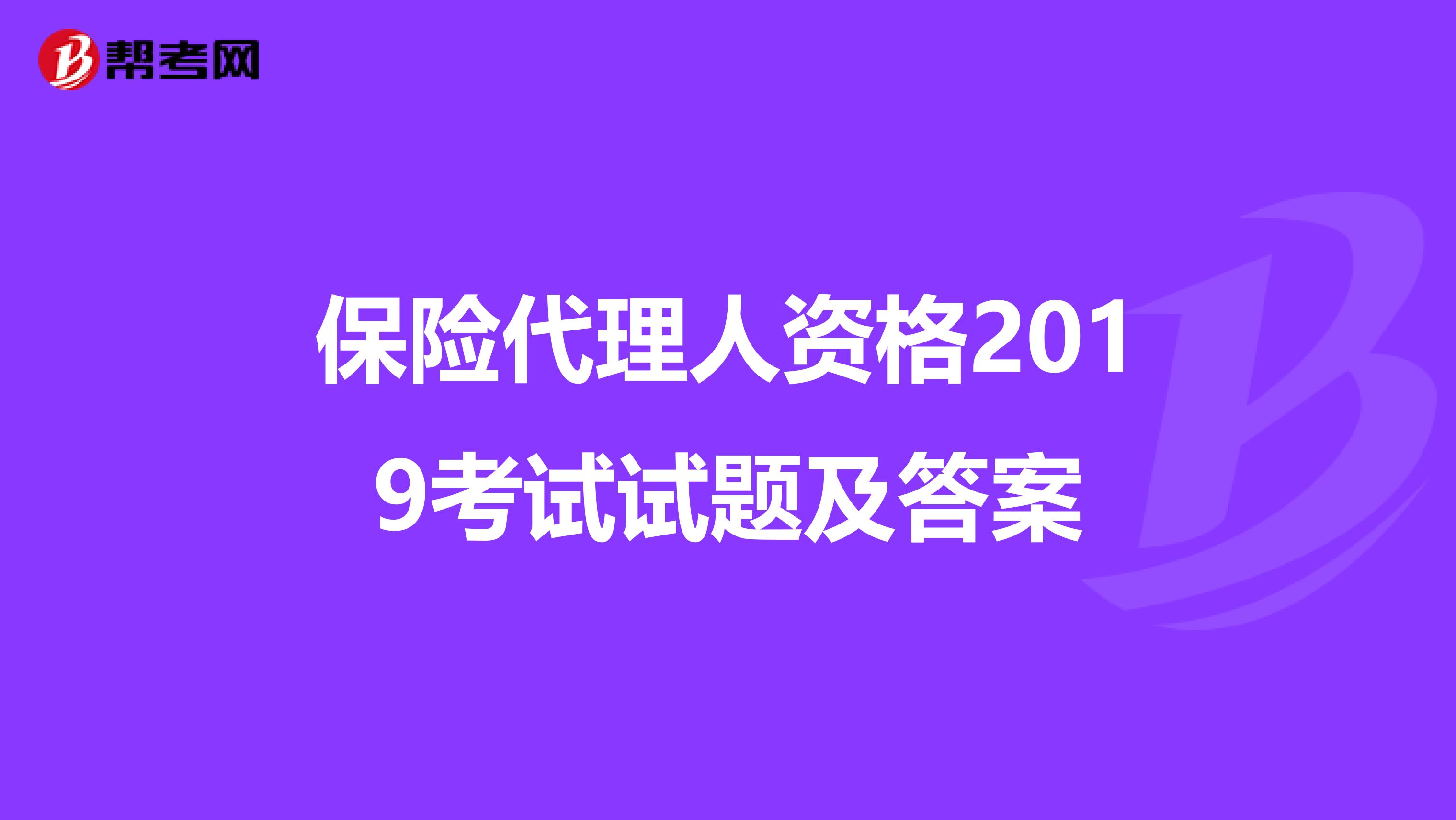 保险代理人资格2019考试试题及答案