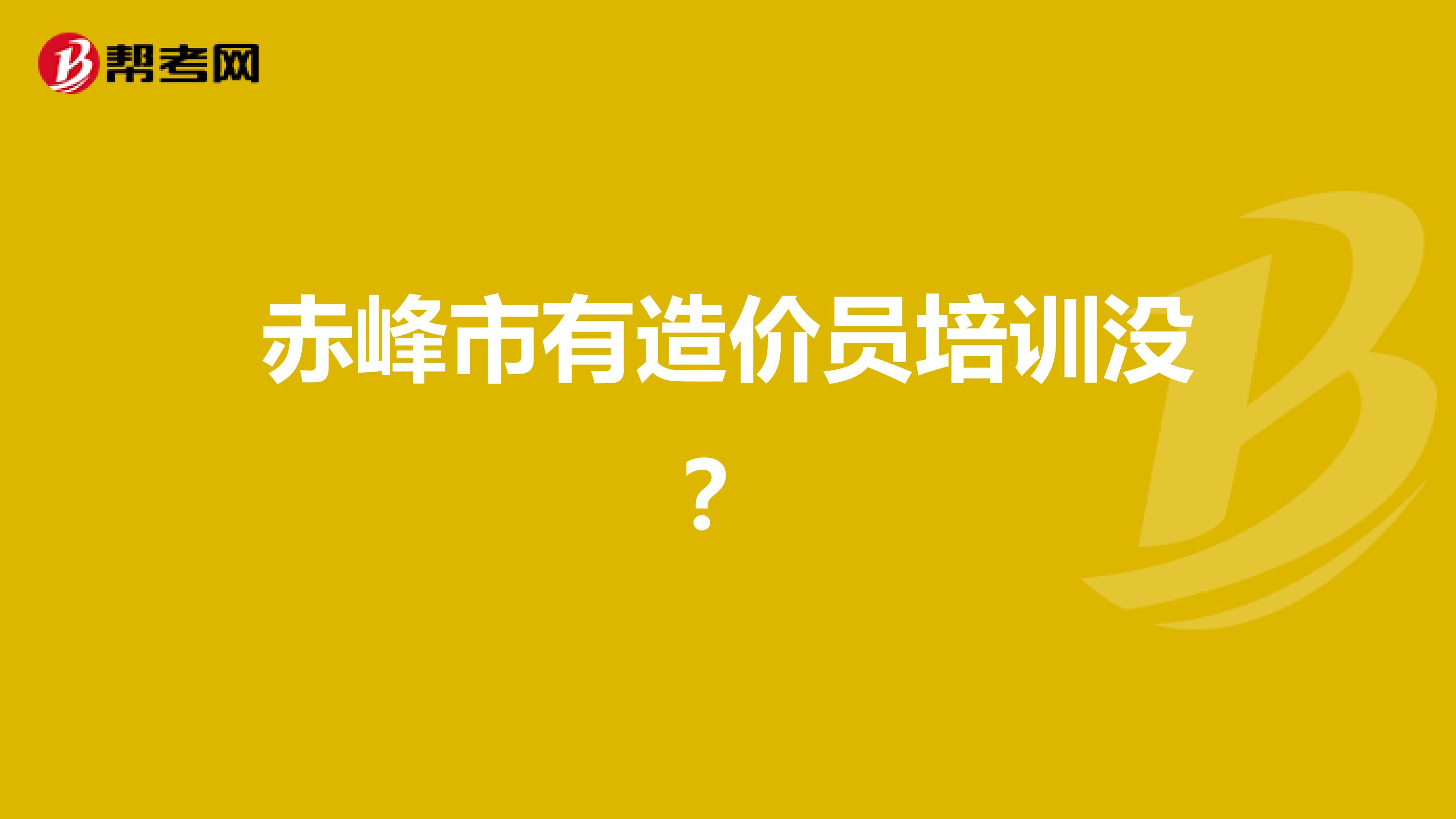 赤峰市有造价员培训没？