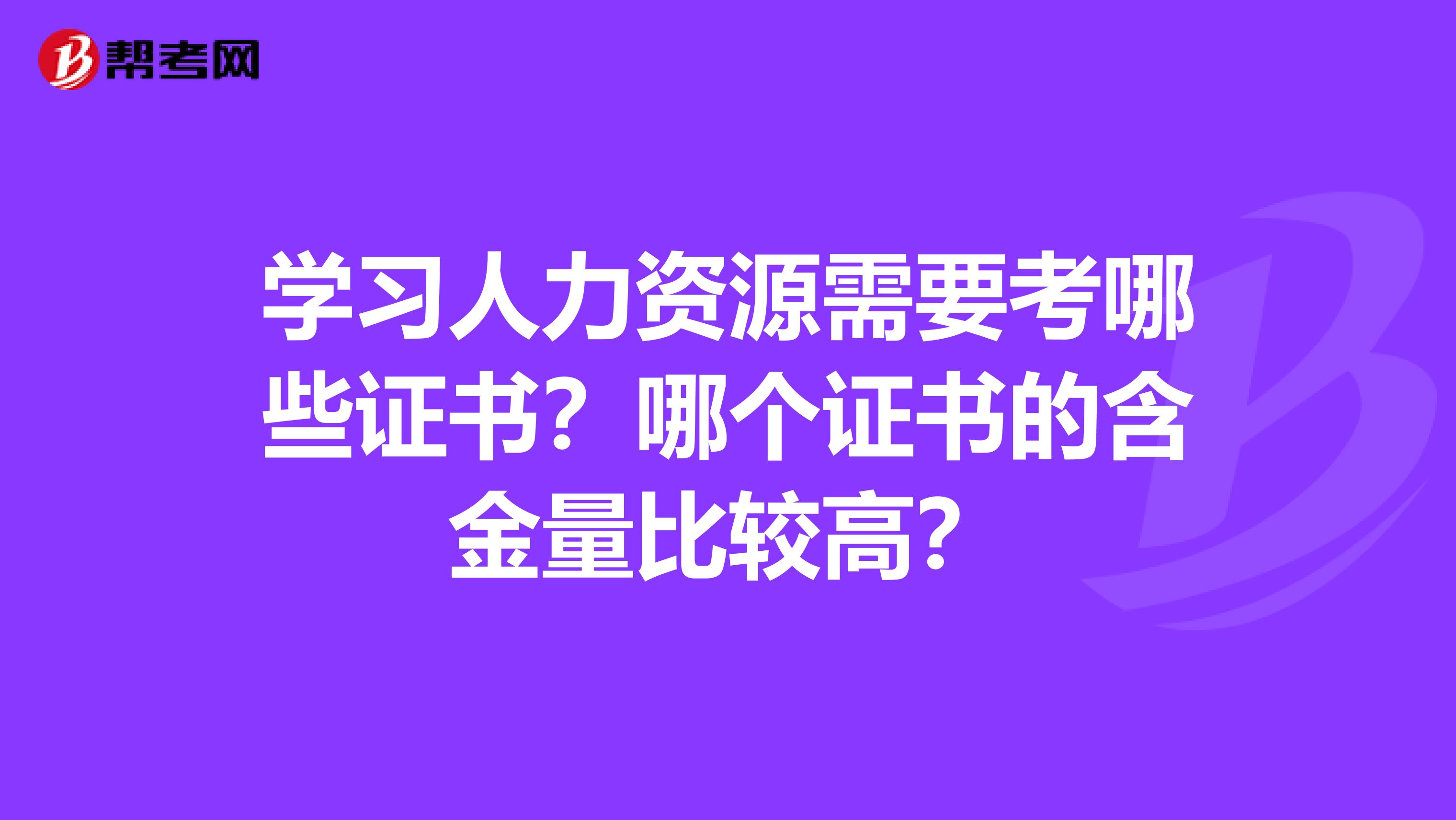 学习人力资源需要考哪些证书？哪个证书的含金量比较高？