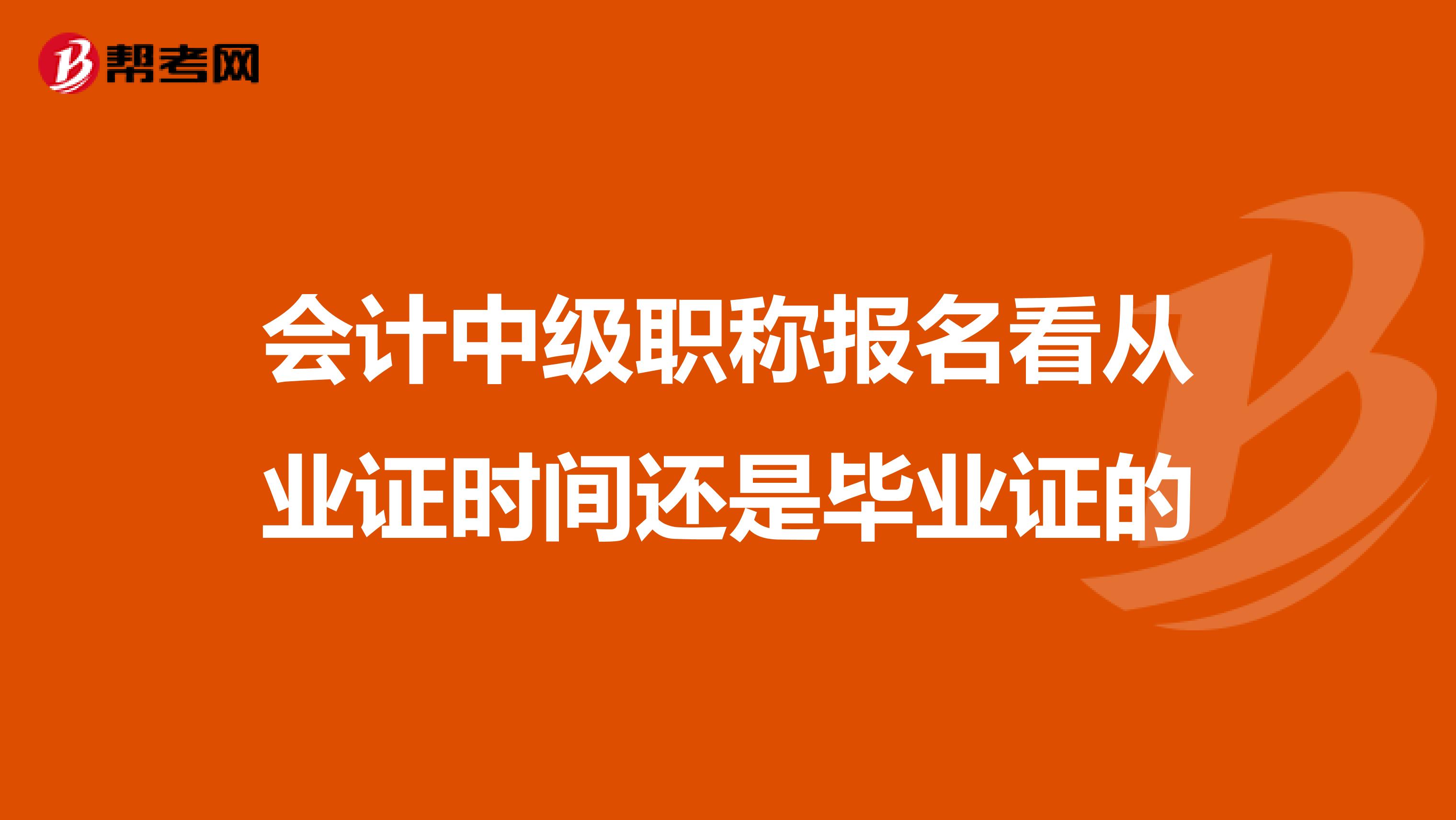 会计中级职称报名看从业证时间还是毕业证的