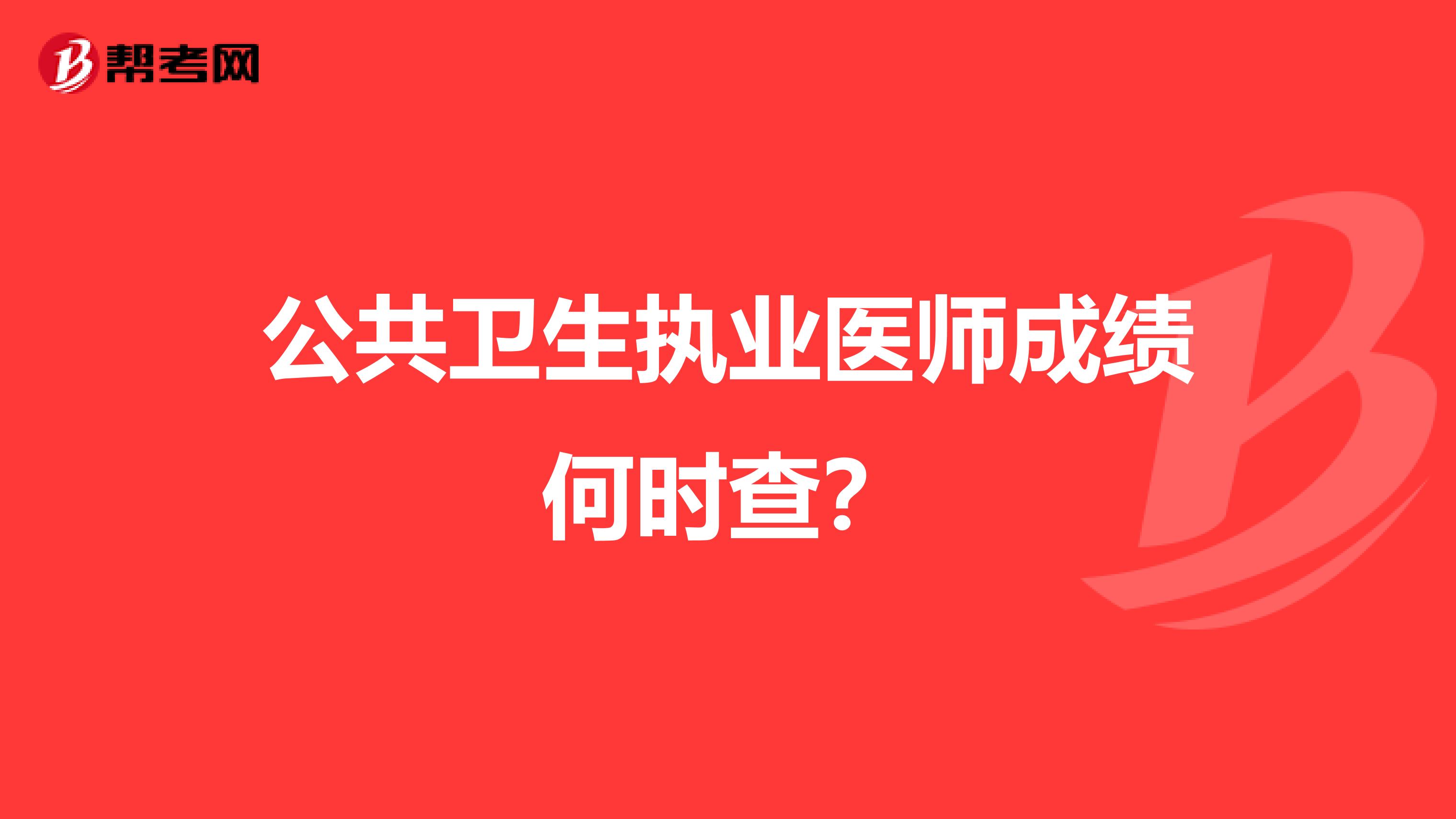 公共衛(wèi)生執(zhí)業(yè)醫(yī)師成績何時查？